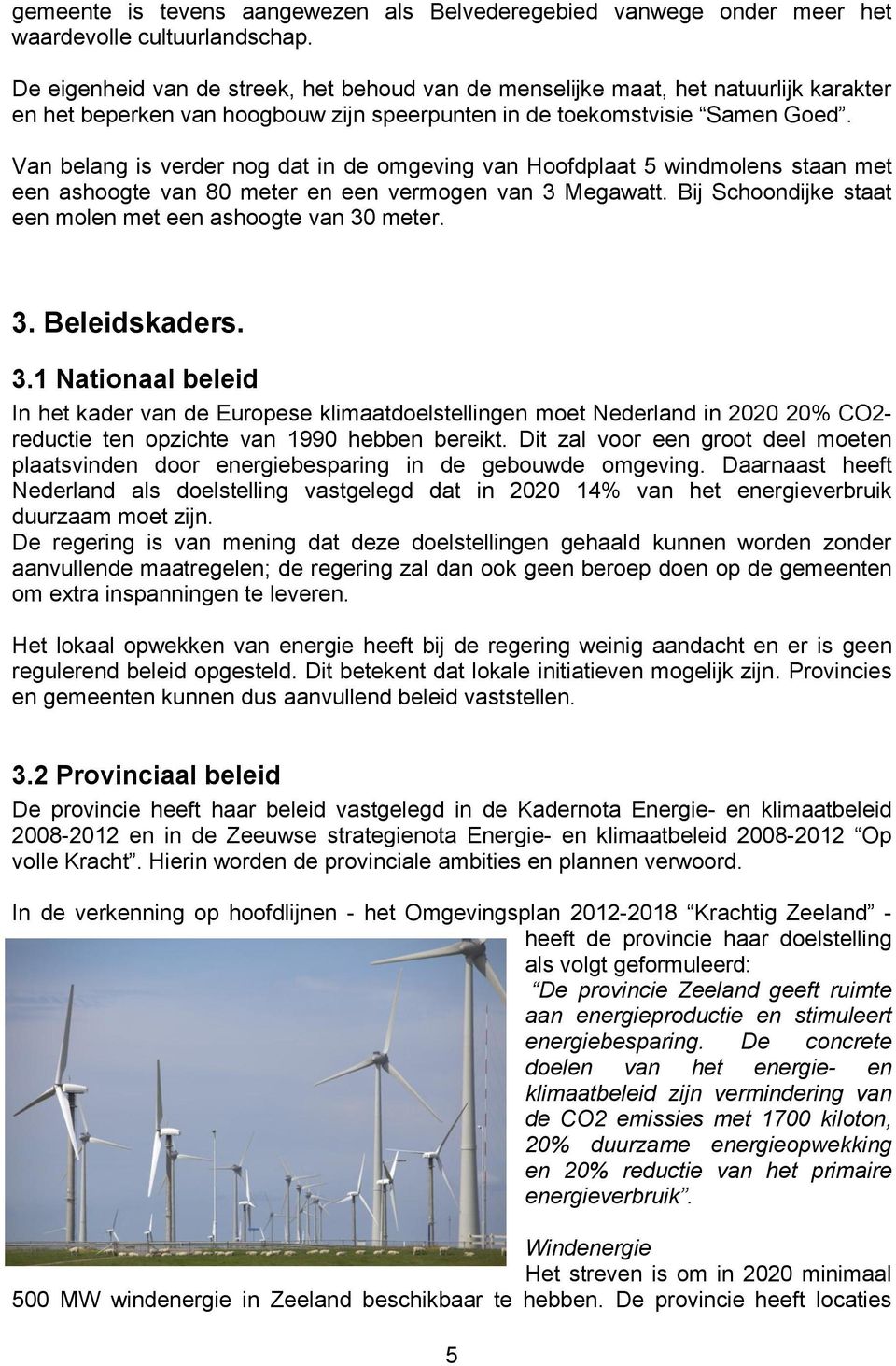 Van belang is verder nog dat in de omgeving van Hoofdplaat 5 windmolens staan met een ashoogte van 80 meter en een vermogen van 3 Megawatt.