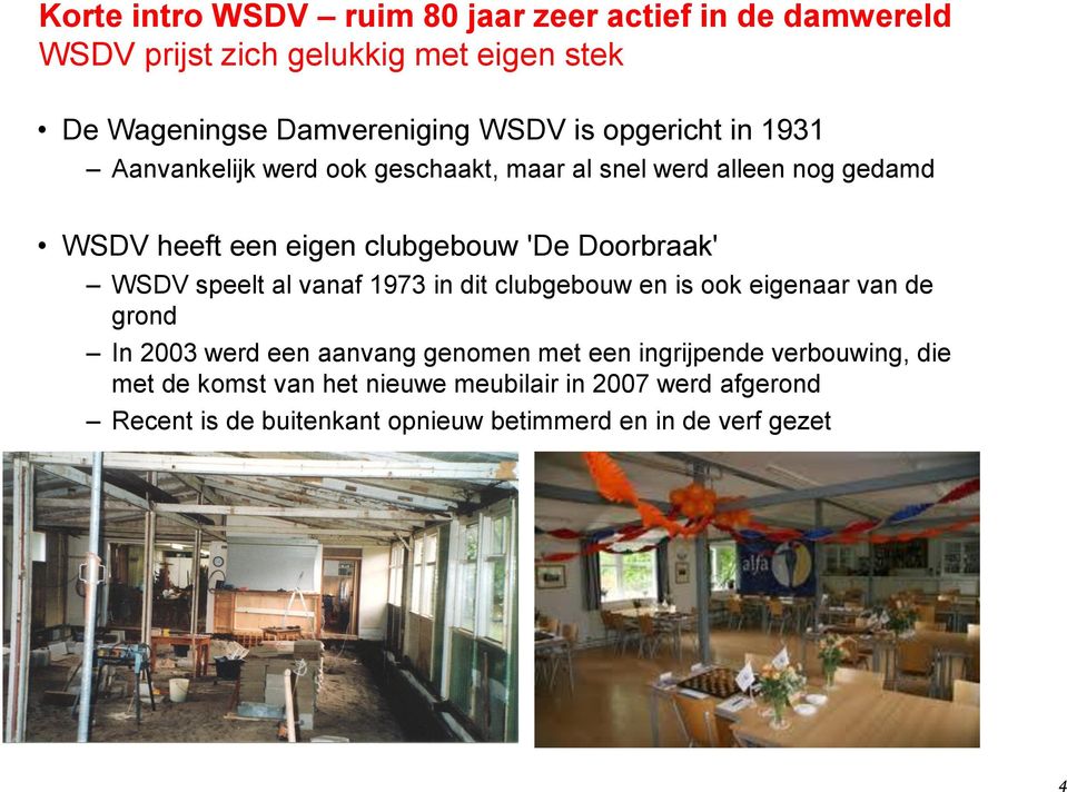 WSDV speelt al vanaf 1973 in dit clubgebouw en is ook eigenaar van de grond In 2003 werd een aanvang genomen met een ingrijpende