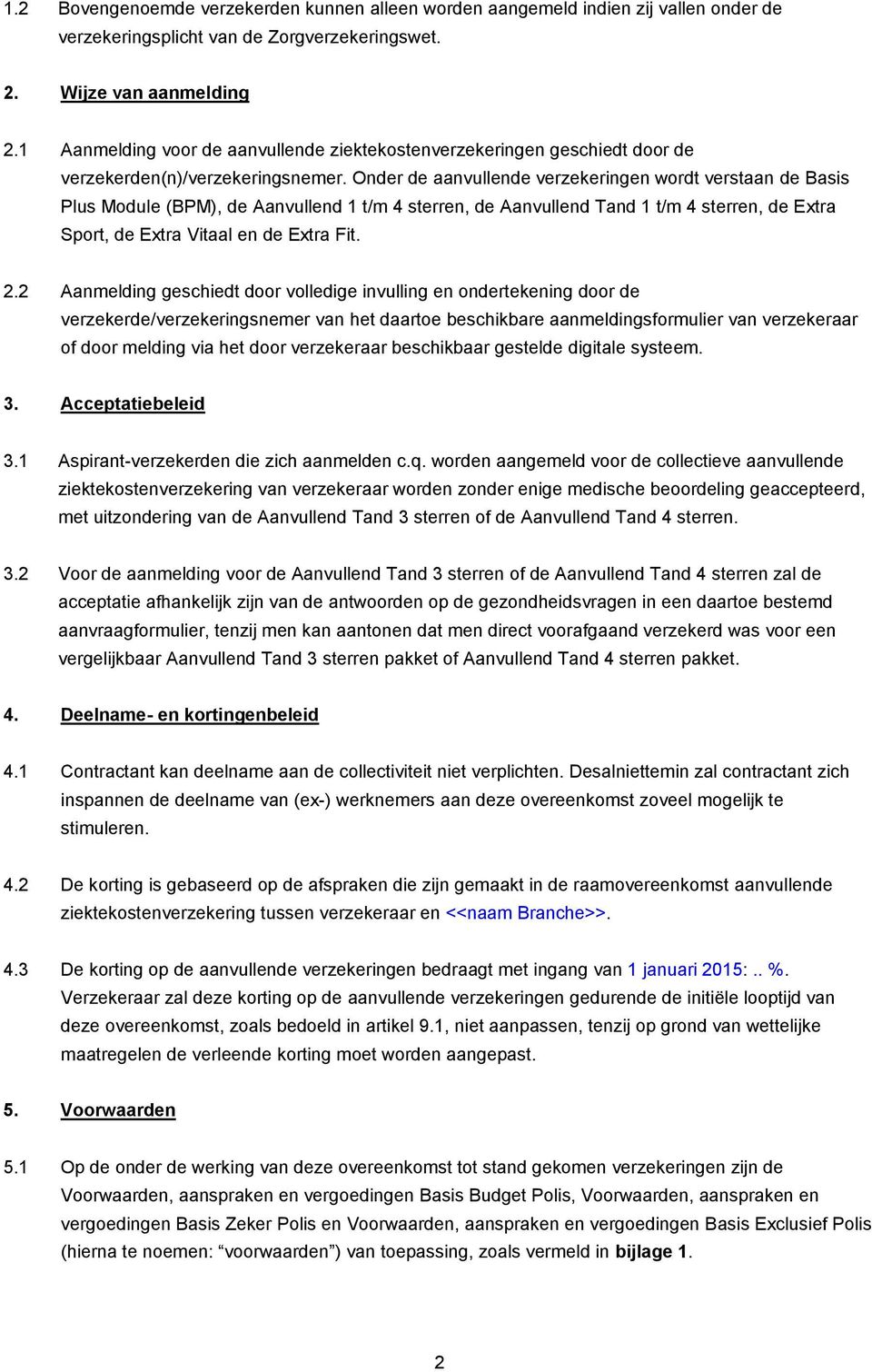 Onder de aanvullende verzekeringen wordt verstaan de Basis Plus Module (BPM), de Aanvullend 1 t/m 4 sterren, de Aanvullend Tand 1 t/m 4 sterren, de Extra Sport, de Extra Vitaal en de Extra Fit. 2.