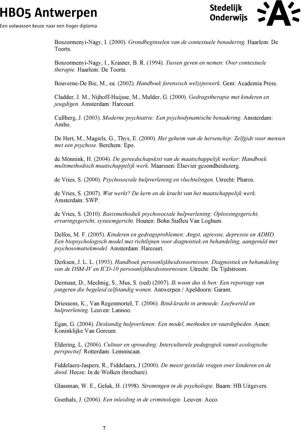 (2003). Mderne psychiatrie: Een psychdynamische benadering. Amsterdam: Amb. De Hert, M., Magiels, G., Thys, E. (2000). Het geheim van de hersenchip: Zelfgids vr mensen met een psychse. Berchem: Ep.