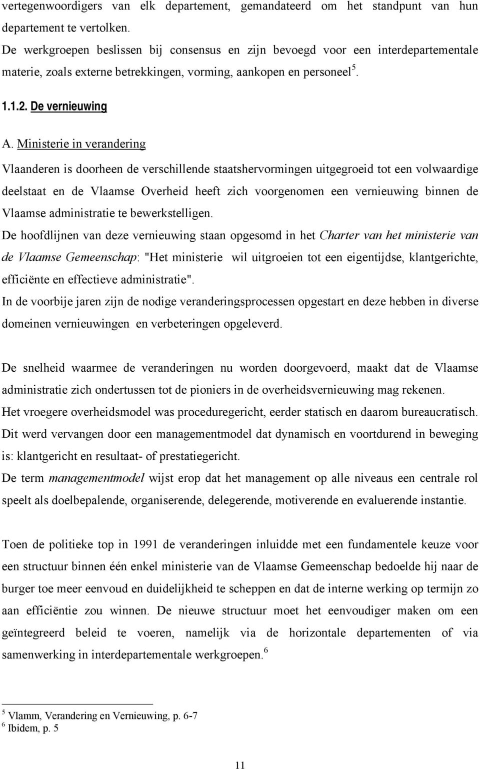 Ministerie in verandering Vlaanderen is doorheen de verschillende staatshervormingen uitgegroeid tot een volwaardige deelstaat en de Vlaamse Overheid heeft zich voorgenomen een vernieuwing binnen de