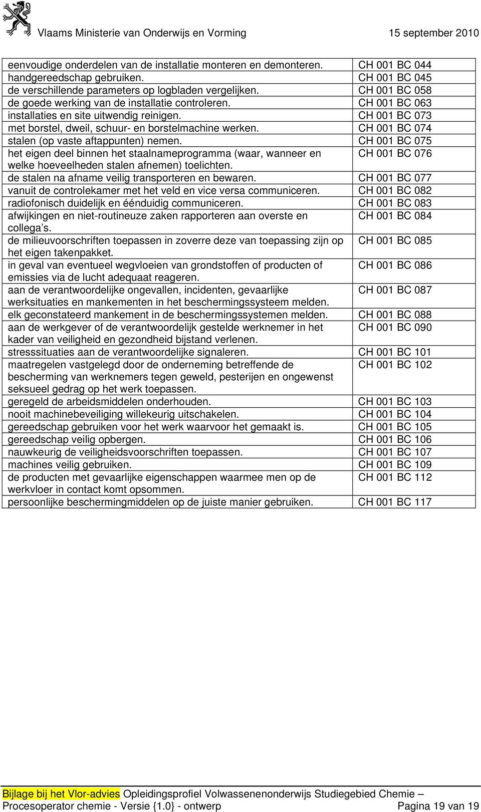 CH 001 BC 074 stalen (op vaste aftappunten) nemen. CH 001 BC 075 het eigen deel binnen het staalnameprogramma (waar, wanneer en CH 001 BC 076 welke hoeveelheden stalen afnemen) toelichten.