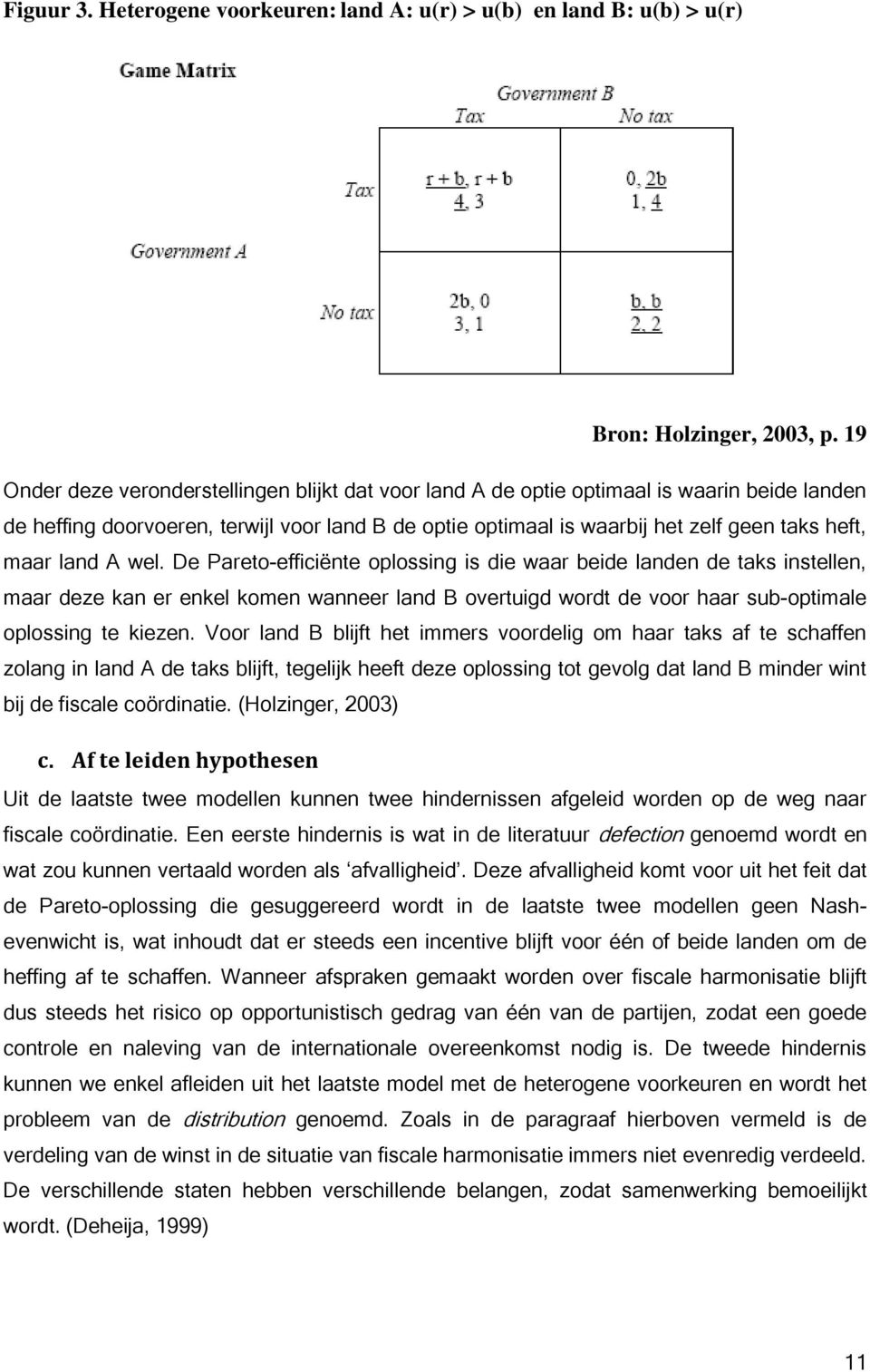 land A wel. De Pareto-efficiënte oplossing is die waar beide landen de taks instellen, maar deze kan er enkel komen wanneer land B overtuigd wordt de voor haar sub-optimale oplossing te kiezen.