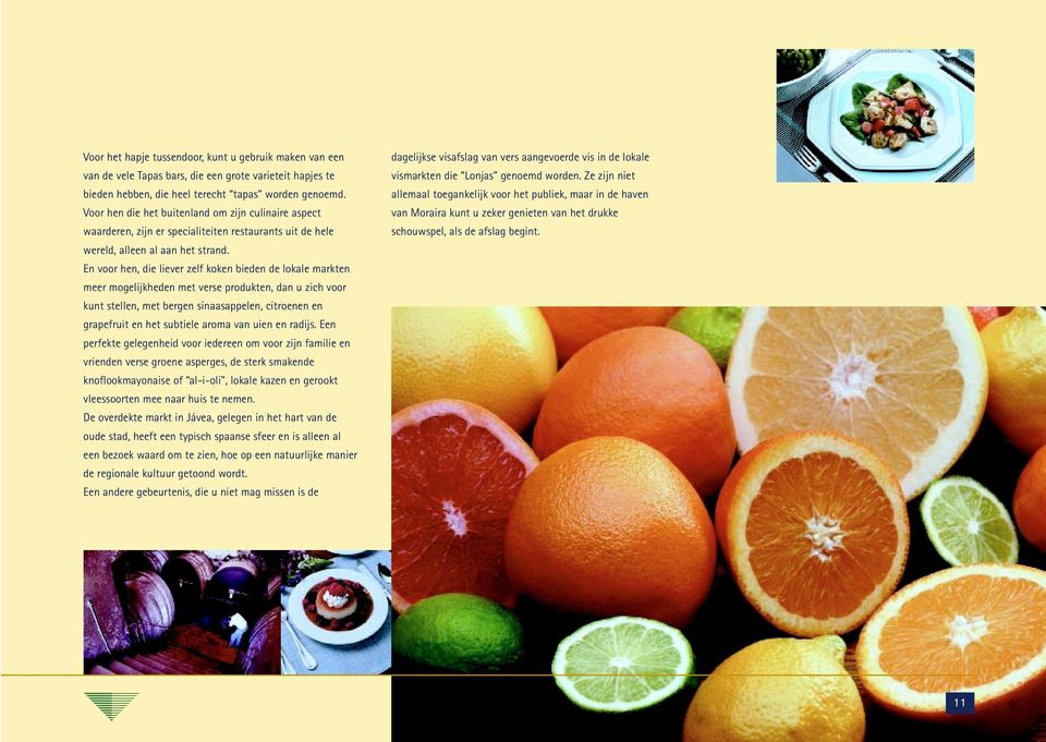 En voor hen, die liever zelf koken bieden de lokale markten meer mogelijkheden met verse produkten, dan u zich voor kunt stellen, met bergen sinaasappelen, citroenen en grapefruit en het subtiele