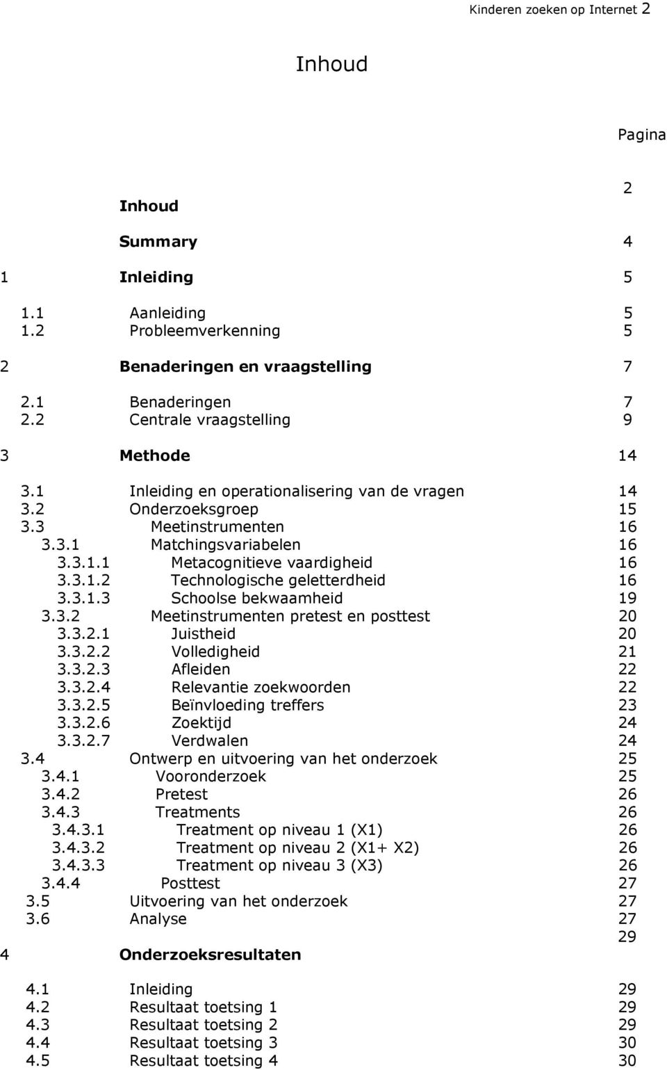 3.1.2 Technologische geletterdheid 16 3.3.1.3 Schoolse bekwaamheid 19 3.3.2 Meetinstrumenten pretest en posttest 20 3.3.2.1 Juistheid 20 3.3.2.2 Volledigheid 21 3.3.2.3 Afleiden 22 3.3.2.4 Relevantie zoekwoorden 22 3.