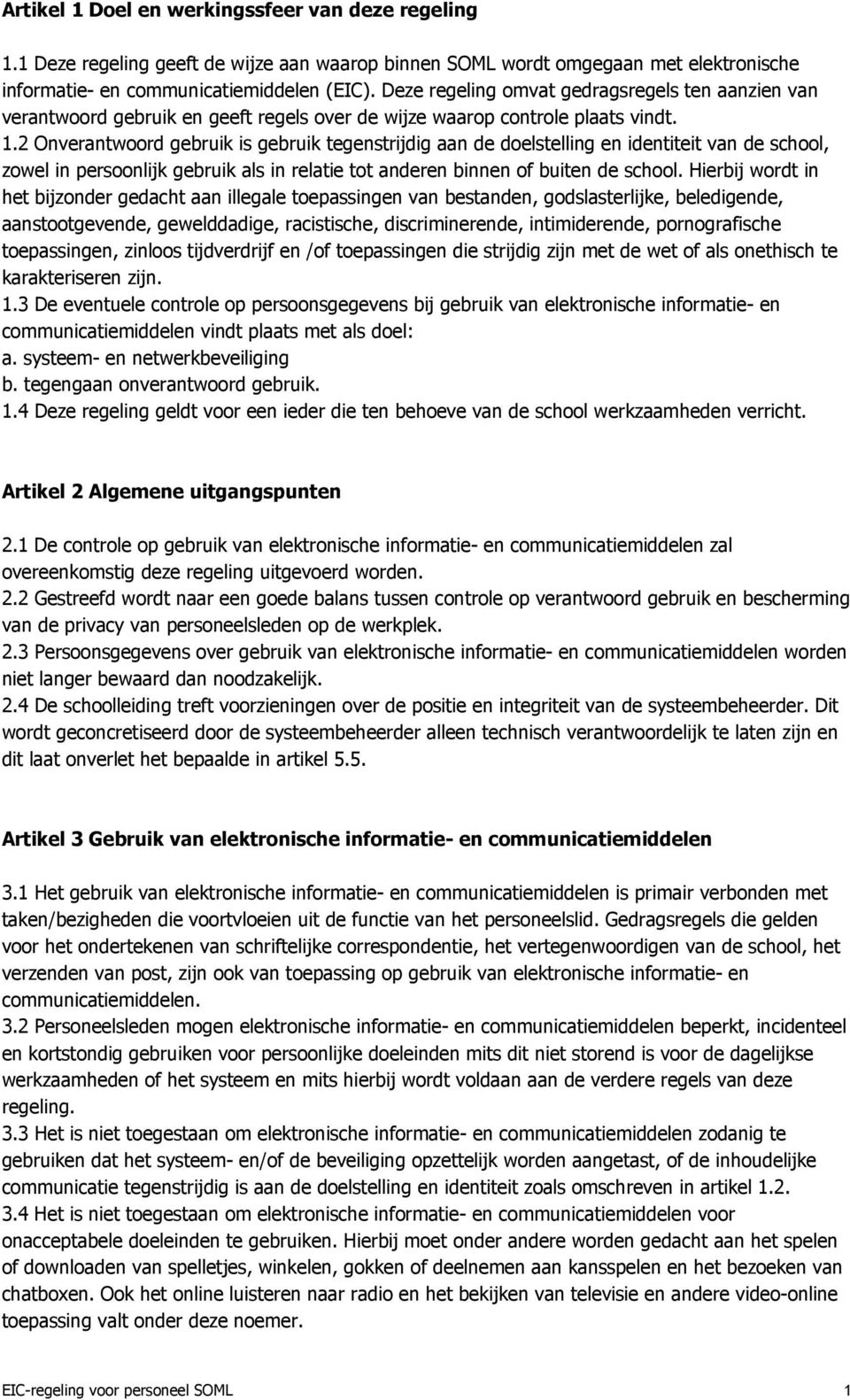 2 Onverantwoord gebruik is gebruik tegenstrijdig aan de doelstelling en identiteit van de school, zowel in persoonlijk gebruik als in relatie tot anderen binnen of buiten de school.