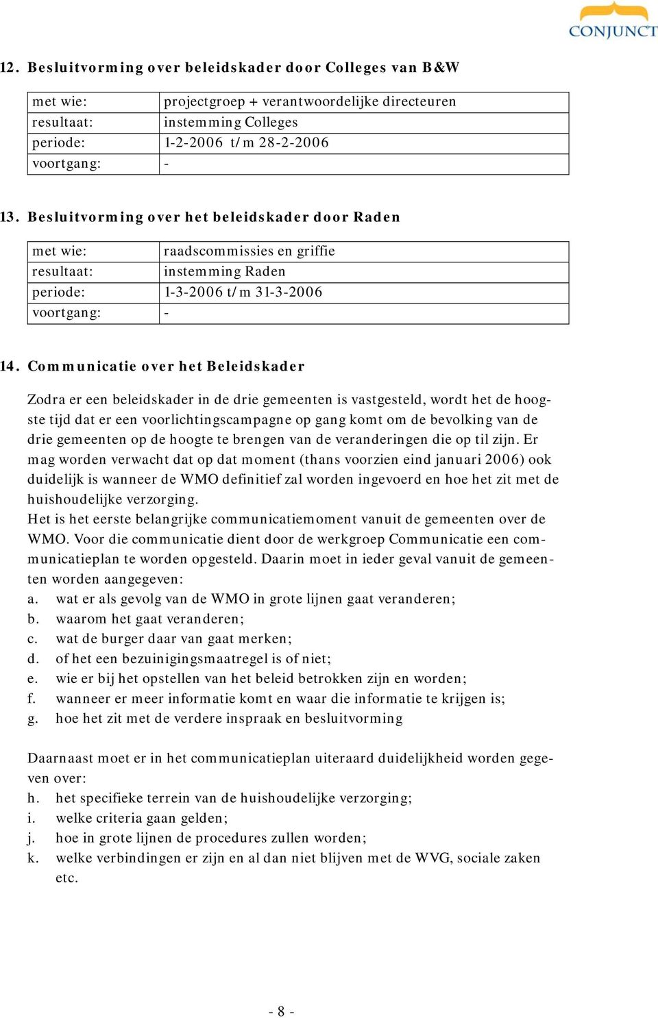 Communicatie over het Beleidskader Zodra er een beleidskader in de drie gemeenten is vastgesteld, wordt het de hoogste tijd dat er een voorlichtingscampagne op gang komt om de bevolking van de drie