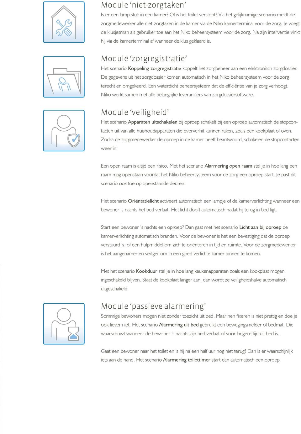 Je voegt de klusjesman als gebruiker toe aan het Niko beheersysteem voor de zorg. Na zijn interventie vinkt hij via de kamerterminal af wanneer de klus geklaard is.