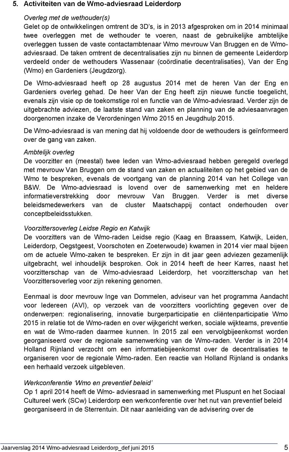 De taken omtrent de decentralisaties zijn nu binnen de gemeente Leiderdorp verdeeld onder de wethouders Wassenaar (coördinatie decentralisaties), Van der Eng (Wmo) en Gardeniers (Jeugdzorg).