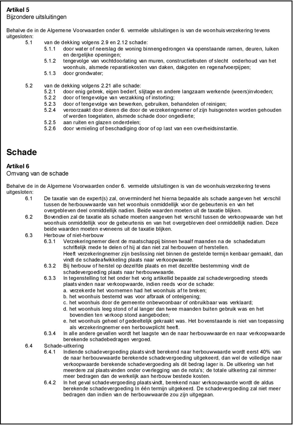 1.3 door grondwater; 5.2 van de dekking volgens 2.21 alle schade: 5.2.1 door enig gebrek, eigen bederf, slijtage en andere langzaam werkende (weers)invloeden; 5.2.2 door of tengevolge van verzakking of instorting; 5.