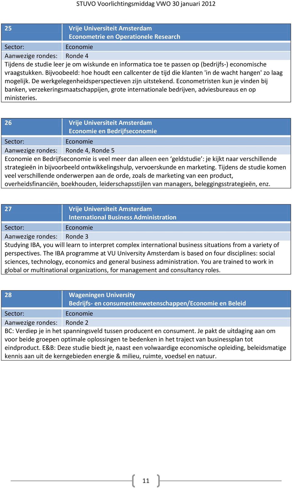 Econometristen kun je vinden bij banken, verzekeringsmaatschappijen, grote internationale bedrijven, adviesbureaus en op ministeries.