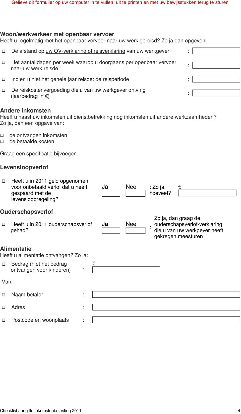 reisde de reisperiode De reiskostenvergoeding die u van uw werkgever ontving (jaarbedrag in ) Andere inkomsten Heeft u naast uw inkomsten uit dienstbetrekking nog inkomsten uit andere werkzaamheden?