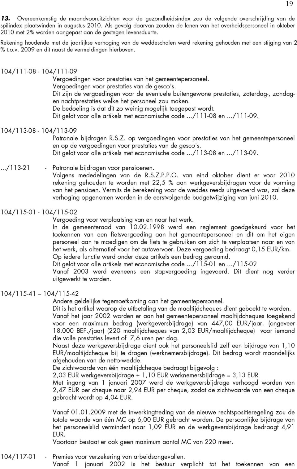 Rekening houdende met de jaarlijkse verhoging van de weddeschalen werd rekening gehouden met een stijging van 2 % t.o.v. 2009 en dit naast de vermeldingen hierboven.