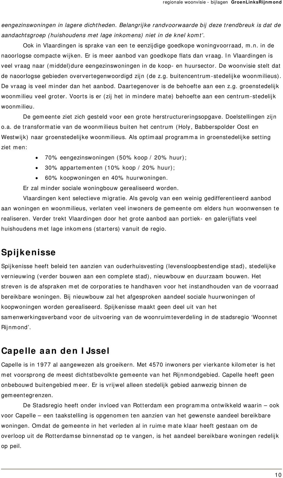 In Vlaardingen is veel vraag naar (middel)dure eengezinswoningen in de koop- en huursector. De woonvisie stelt dat de naoorlogse gebieden oververtegenwoordigd zijn (de z.g. buitencentrum-stedelijke woonmilieus).