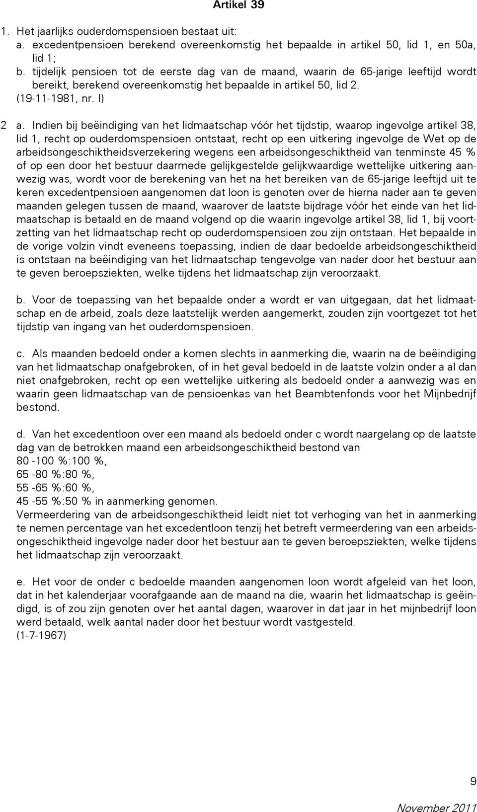 Indien bij beëindiging van het lidmaatschap vóór het tijdstip, waarop ingevolge artikel 38, lid 1, recht op ouderdomspensioen ontstaat, recht op een uitkering ingevolge de Wet op de