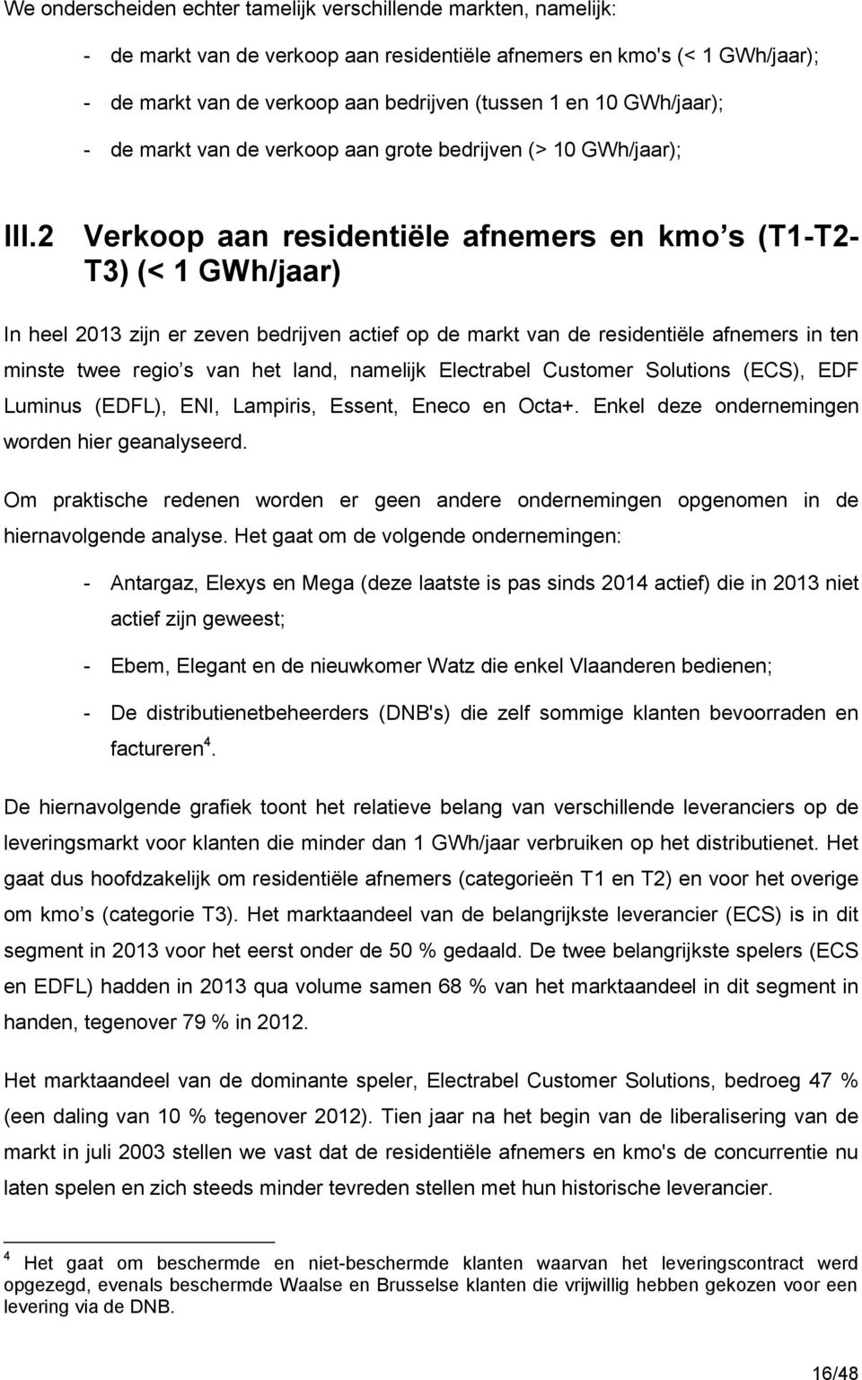 2 Verkoop aan residentiële afnemers en kmo s (T1-T2- T3) (< 1 GWh/jaar) In heel 2013 zijn er zeven bedrijven actief op de markt van de residentiële afnemers in ten minste twee regio s van het land,