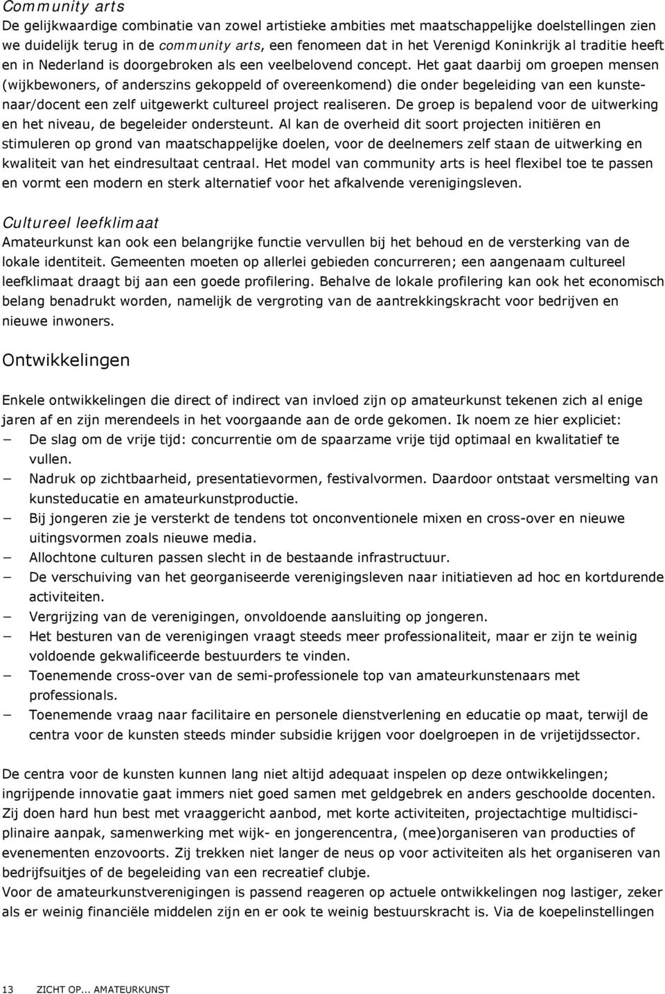 Het gaat daarbij om groepen mensen (wijkbewoners, of anderszins gekoppeld of overeenkomend) die onder begeleiding van een kunstenaar/docent een zelf uitgewerkt cultureel project realiseren.