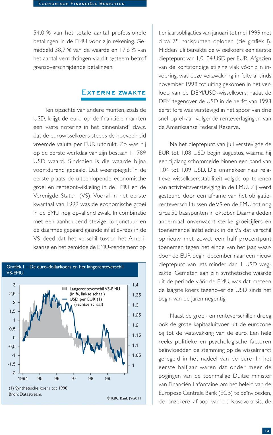 Externe zwakte Ten opzichte van andere munten, zoals de USD, krijgt de euro op de financiële markten een vaste notering in het binnenland, d.w.z. dat de eurowisselkoers steeds de hoeveelheid vreemde valuta per EUR uitdrukt.