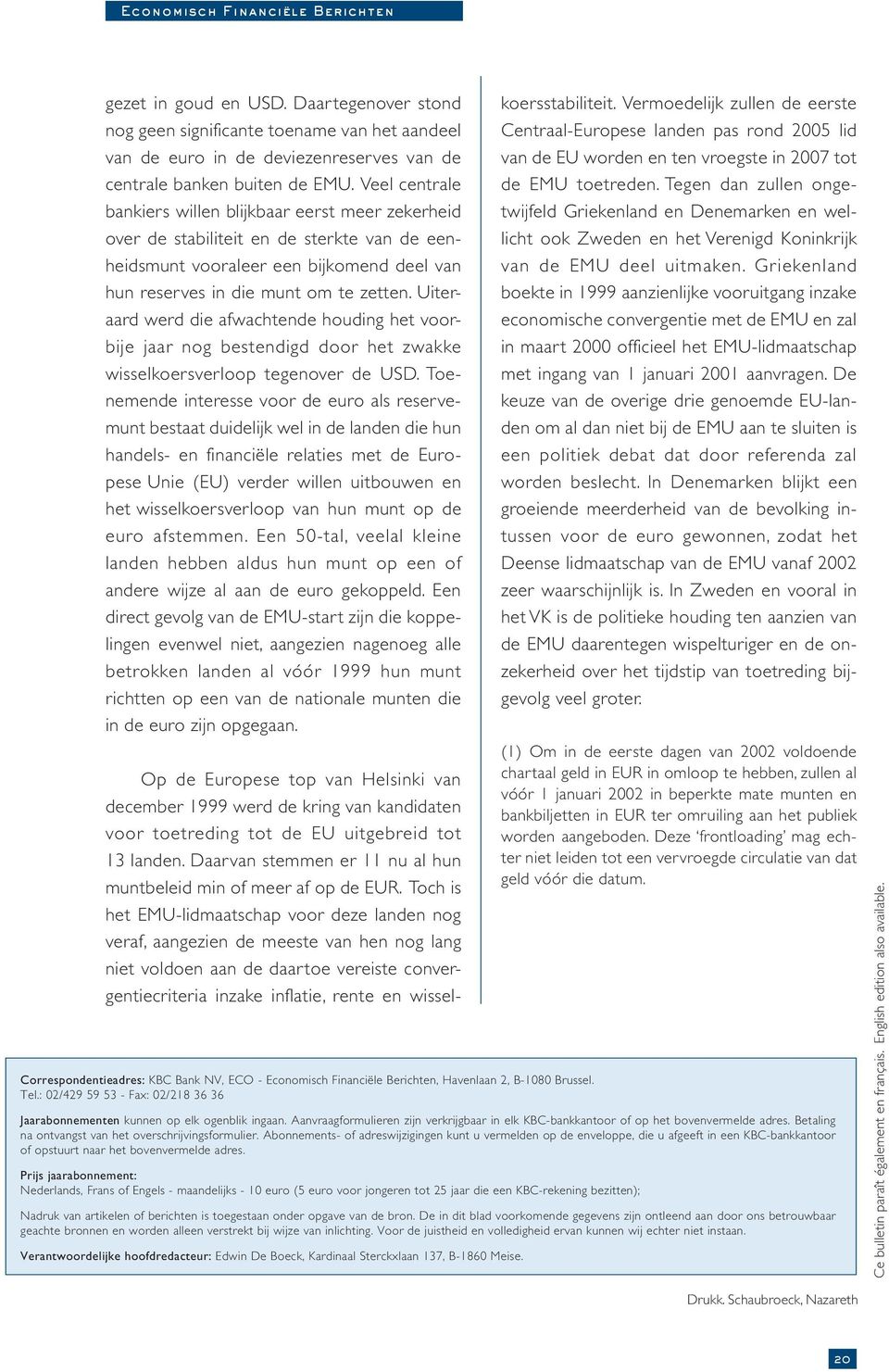 Uiteraard werd die afwachtende houding het voorbije jaar nog bestendigd door het zwakke wisselkoersverloop tegenover de USD.