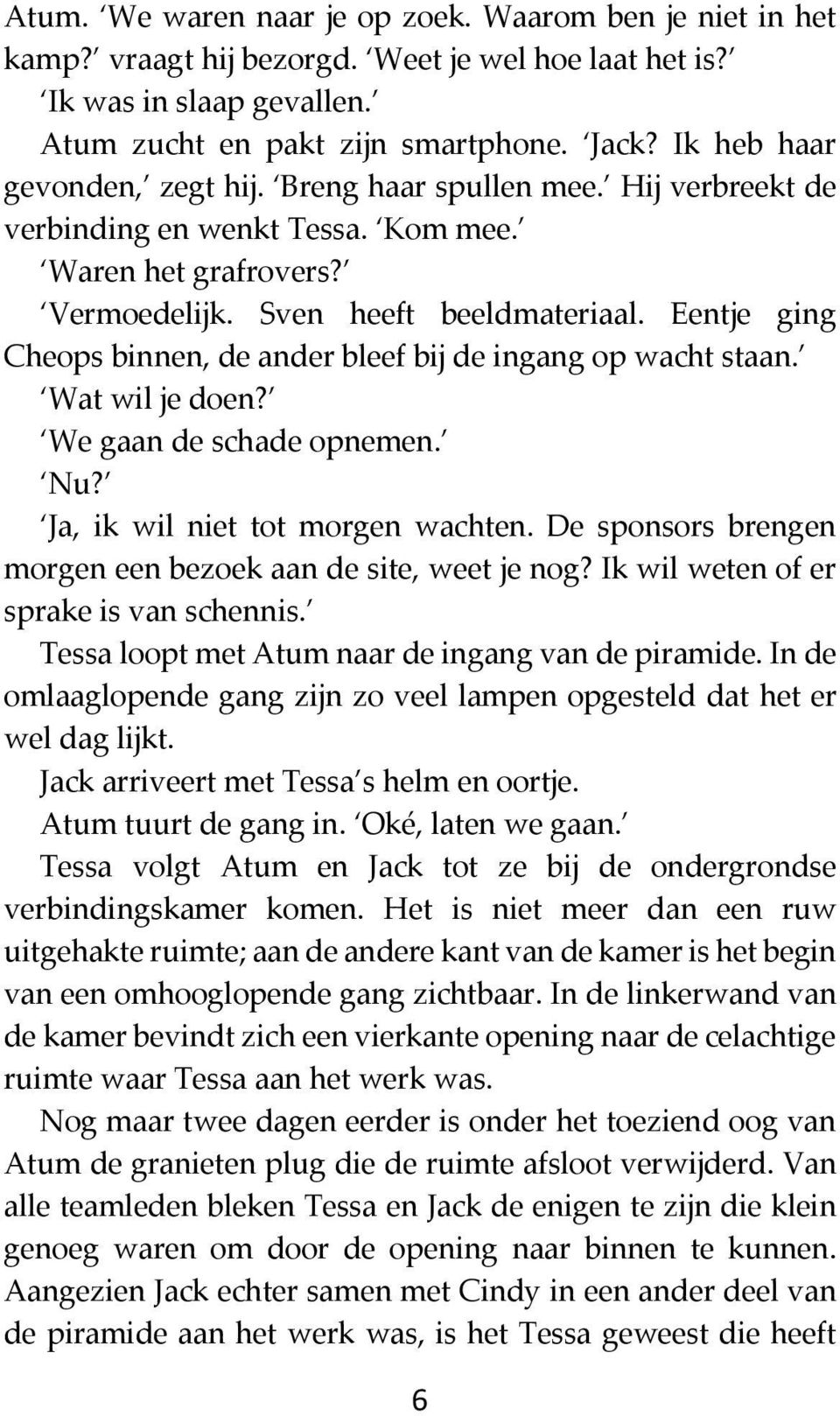 Eentje ging Cheops binnen, de ander bleef bij de ingang op wacht staan. Wat wil je doen? We gaan de schade opnemen. Nu? Ja, ik wil niet tot morgen wachten.