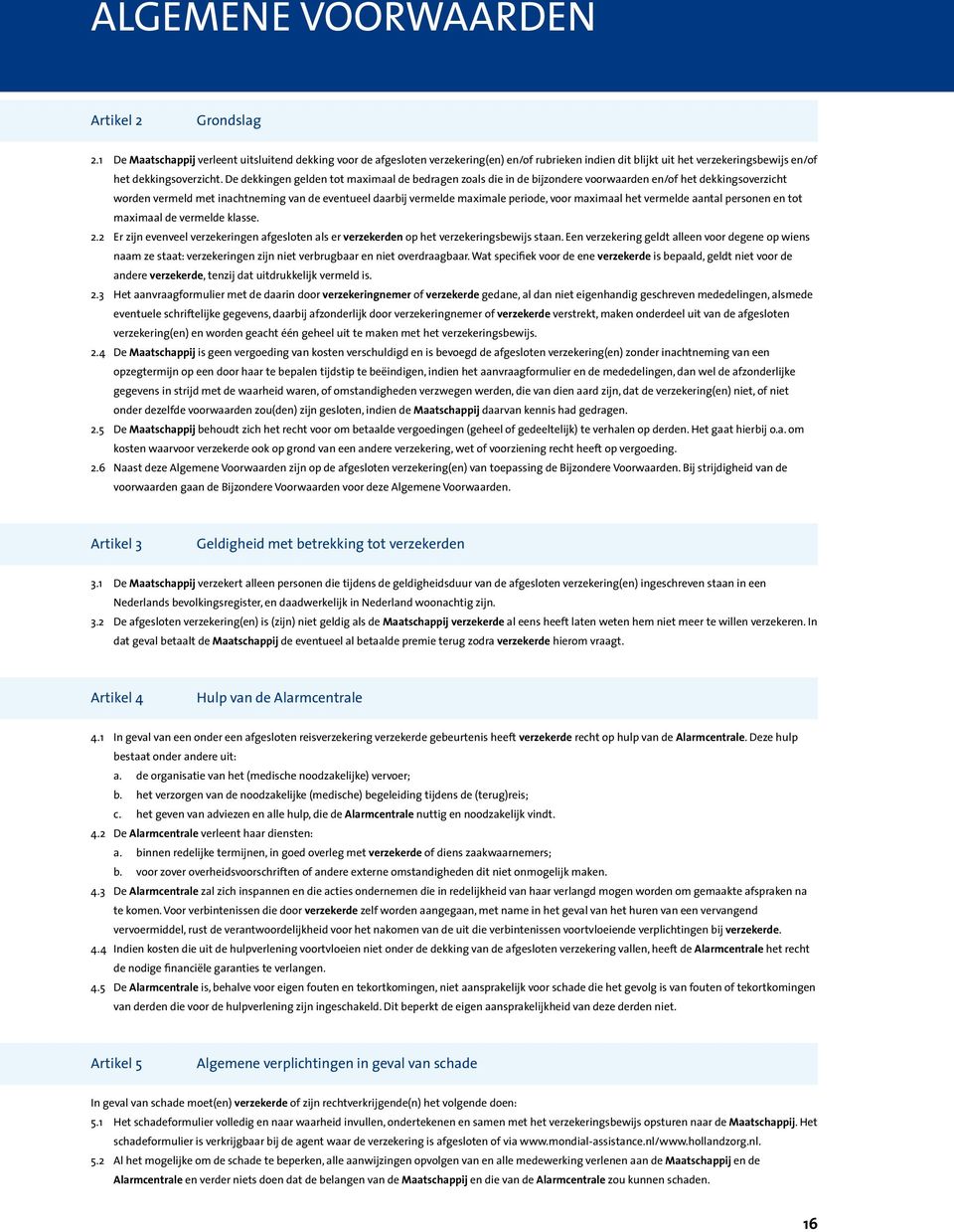 De dekkingen gelden tot maximaal de bedragen zoals die in de bijzondere voorwaarden en/of het dekkingsoverzicht worden vermeld met inachtneming van de eventueel daarbij vermelde maximale periode,