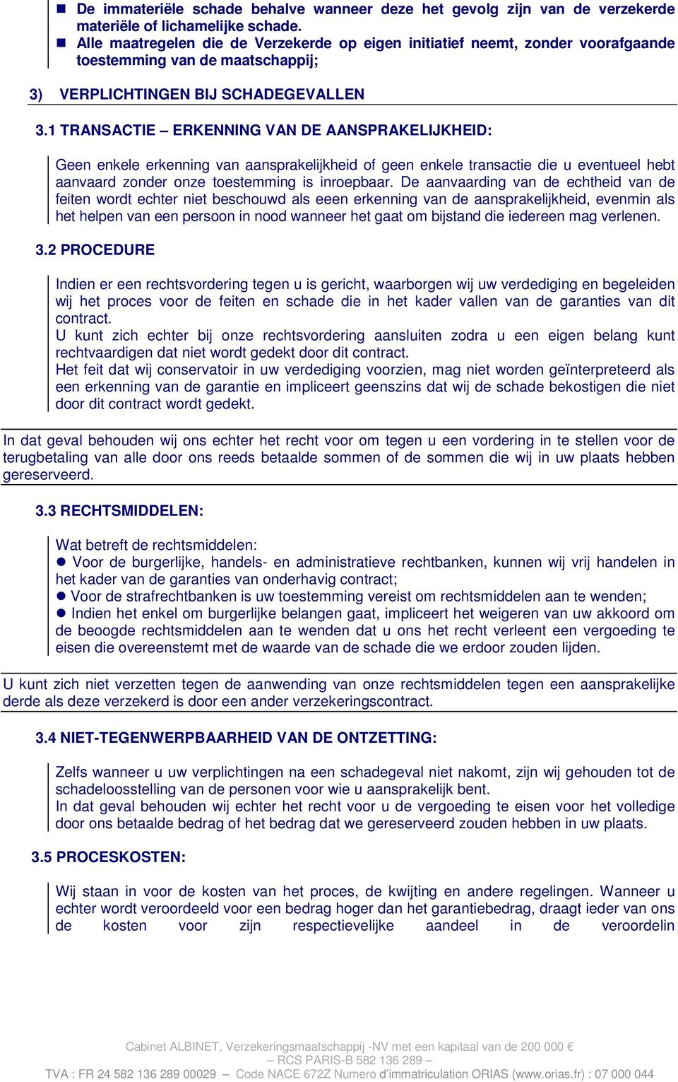 1 TRANSACTIE ERKENNING VAN DE AANSPRAKELIJKHEID: Geen enkele erkenning van aansprakelijkheid of geen enkele transactie die u eventueel hebt aanvaard zonder onze toestemming is inroepbaar.