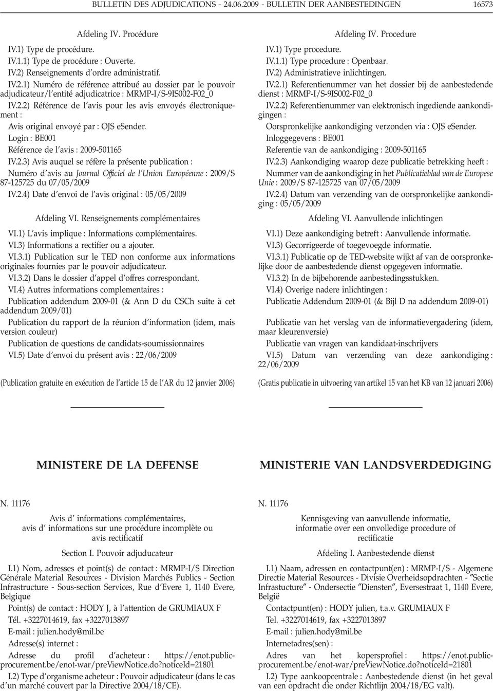 Login BE001 Référence de l avis 2009-501165 IV.2.3) Avis auquel se réfère la présente publication Numéro d avis au Journal Officiel de l Union Européenne 2009/S 87-125725 du 07/05/2009 IV.2.4) Date d envoi de l avis original 05/05/2009 Afdeling VI.