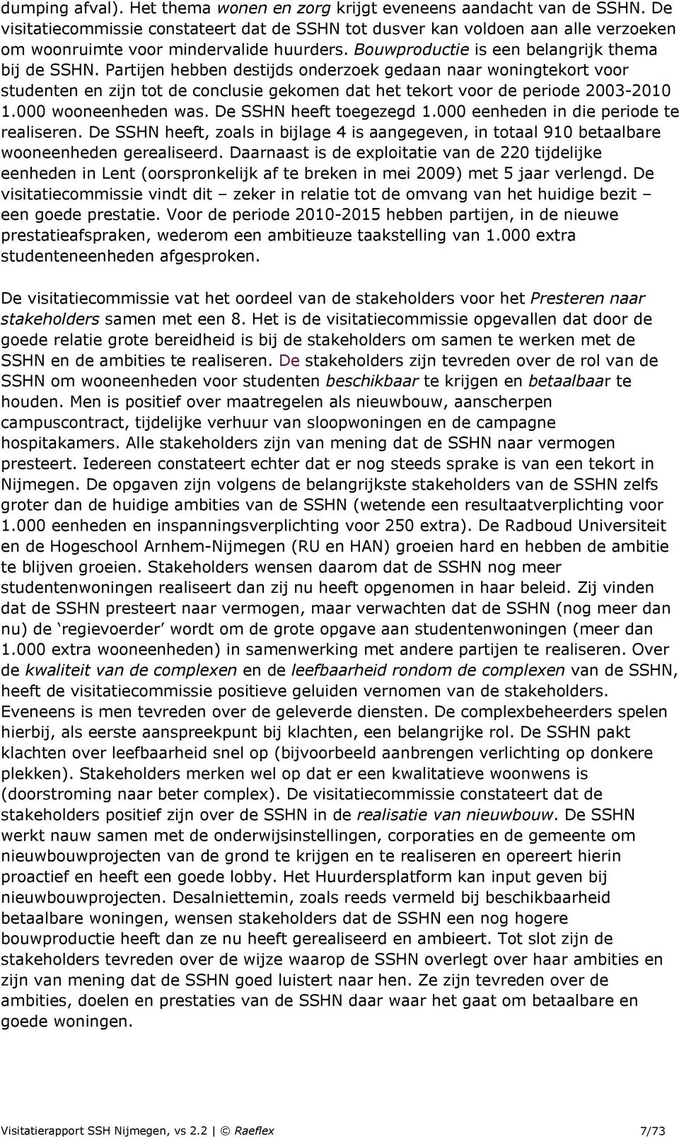 Partijen hebben destijds onderzoek gedaan naar woningtekort voor studenten en zijn tot de conclusie gekomen dat het tekort voor de periode 2003-2010 1.000 wooneenheden was. De SSHN heeft toegezegd 1.