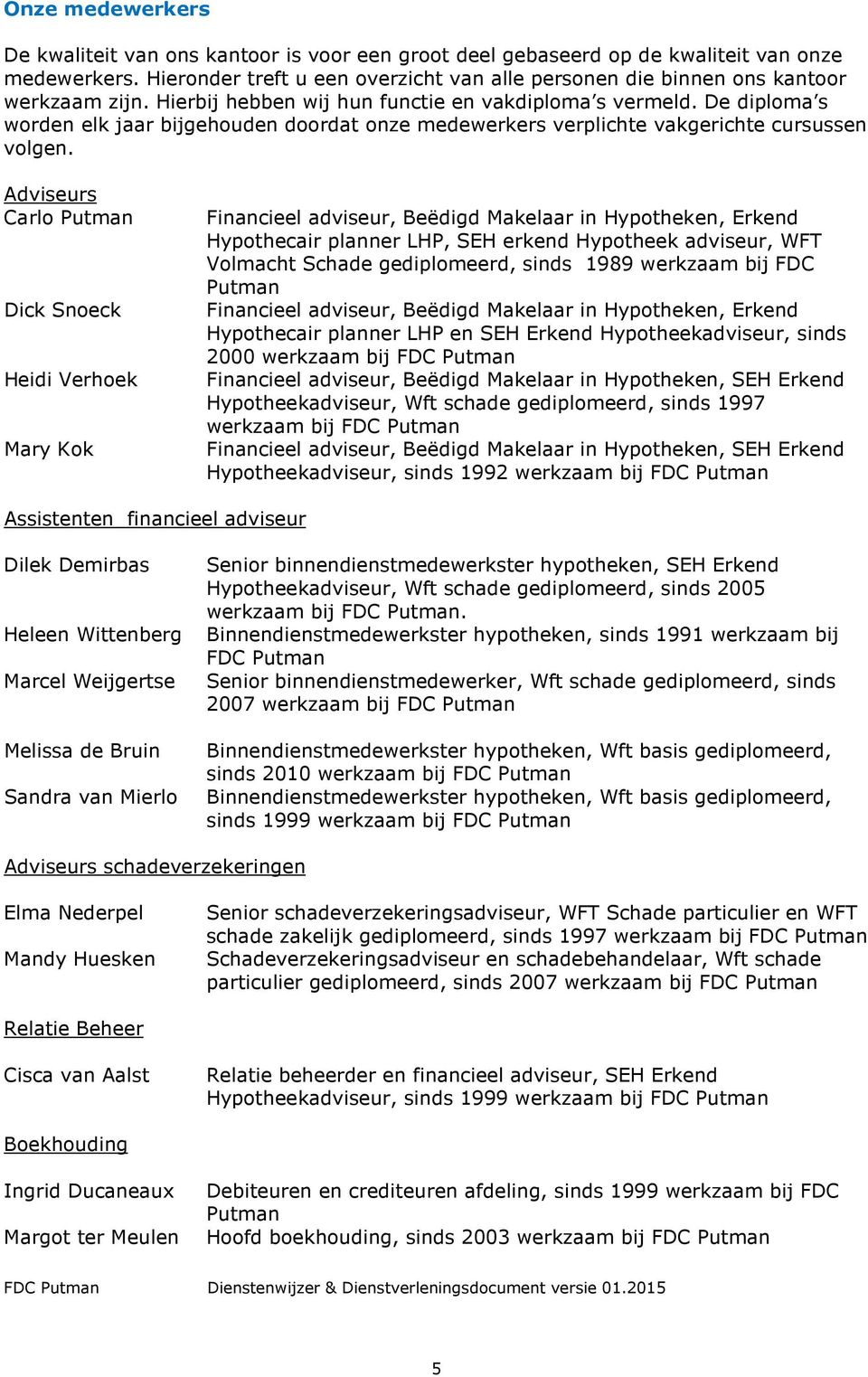 De diploma s worden elk jaar bijgehouden doordat onze medewerkers verplichte vakgerichte cursussen volgen.