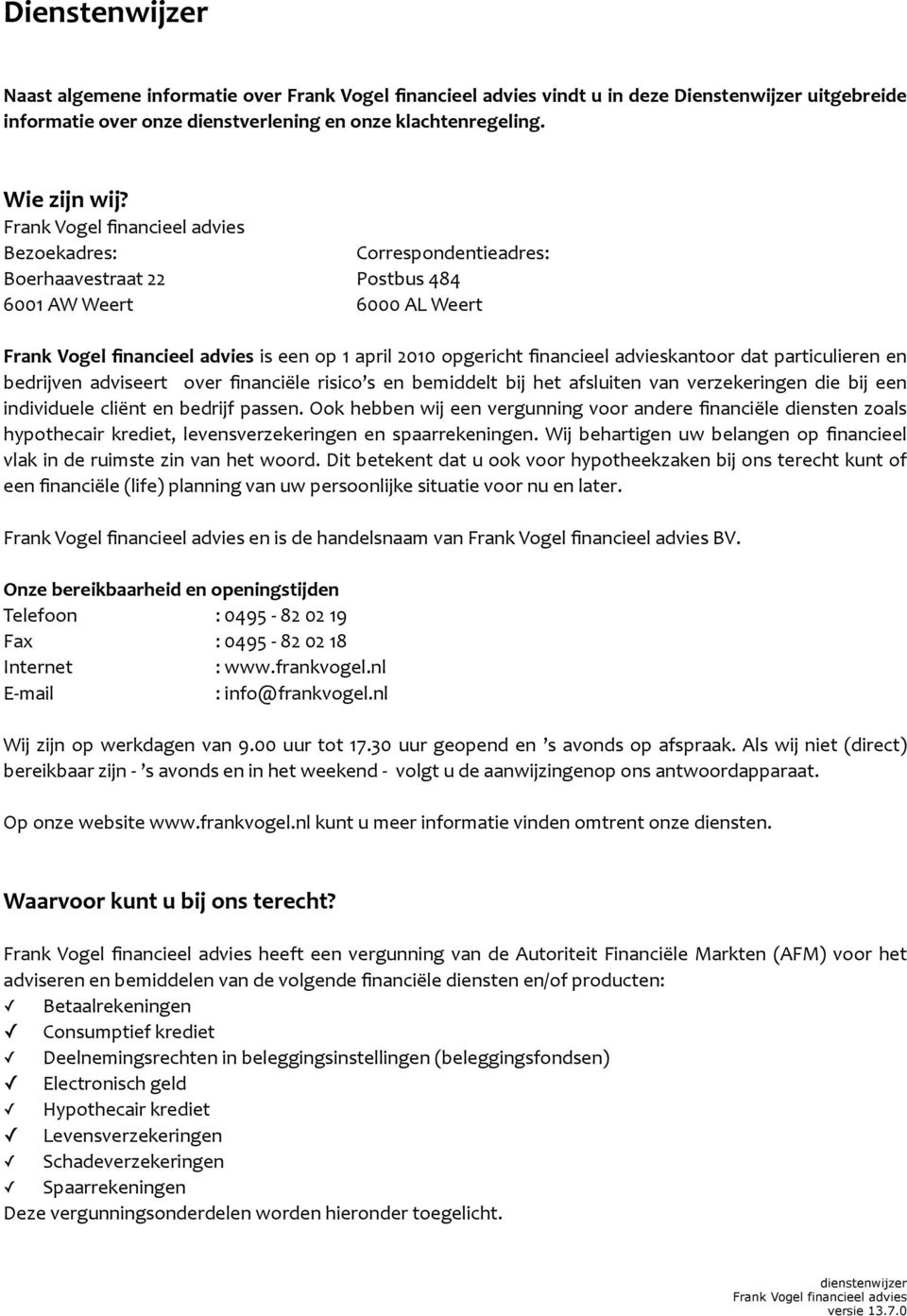 op&1&april&2010&opgericht&financieel& advieskantoor&dat&particulieren& en& bedrijven& adviseert & & over&financiële& risico s& en& bemiddelt& bij& het& afsluiten& van& verzekeringen& die& bij& een&