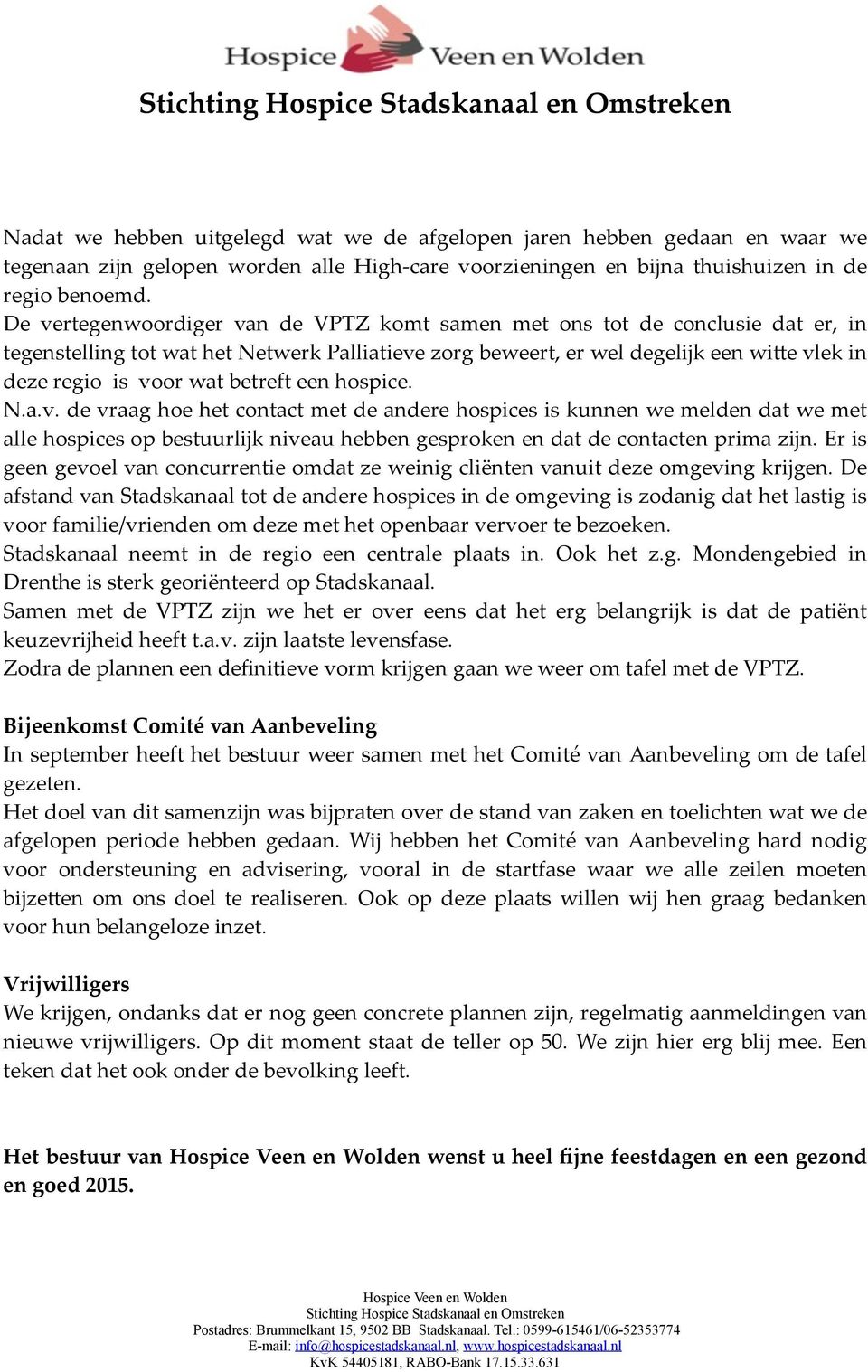 betreft een hospice. N.a.v. de vraag hoe het contact met de andere hospices is kunnen we melden dat we met alle hospices op bestuurlijk niveau hebben gesproken en dat de contacten prima zijn.