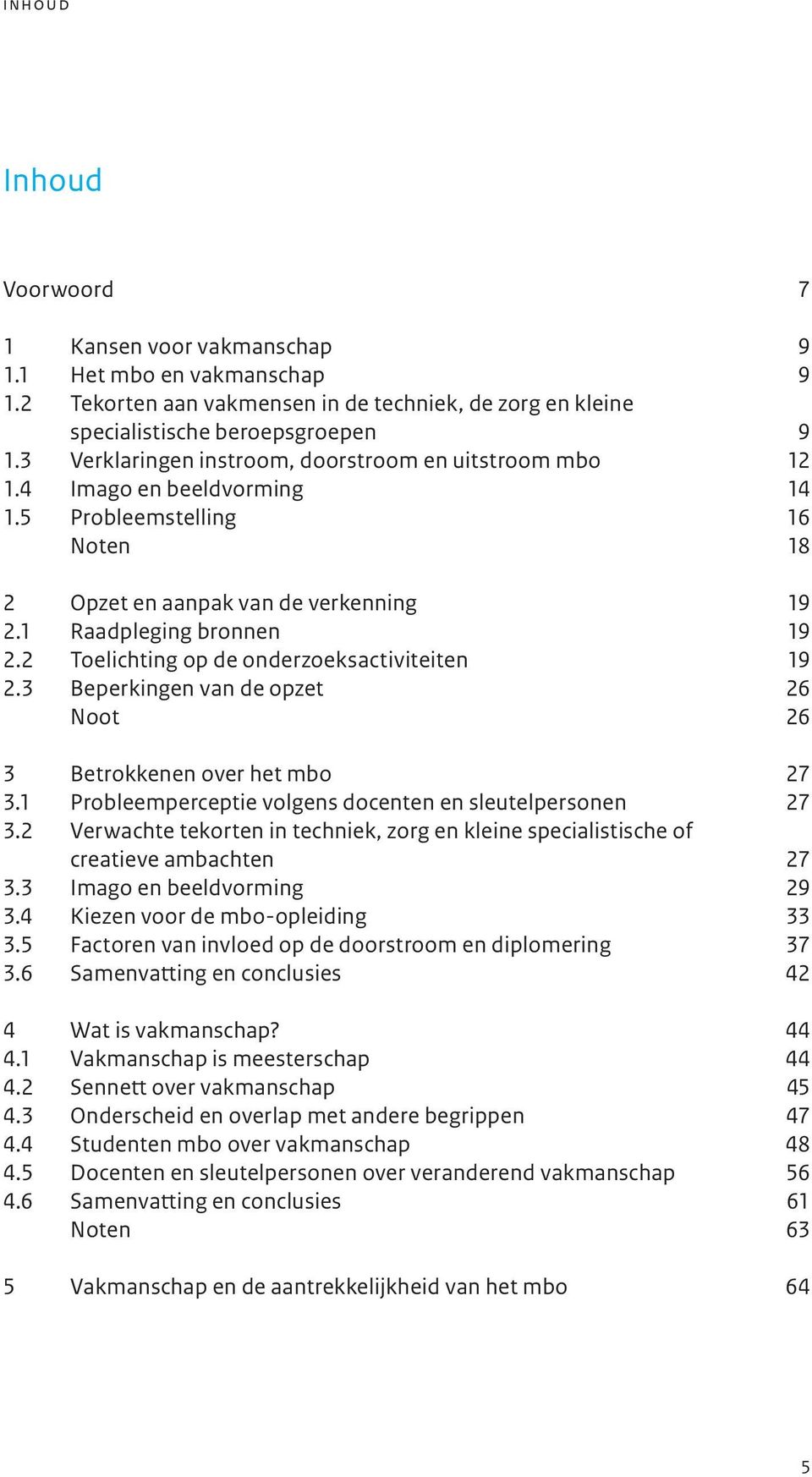 2 Toelichting op de onderzoeksactiviteiten 19 2.3 Beperkingen van de opzet 26 Noot 26 3 Betrokkenen over het mbo 27 3.1 Probleemperceptie volgens docenten en sleutelpersonen 27 3.