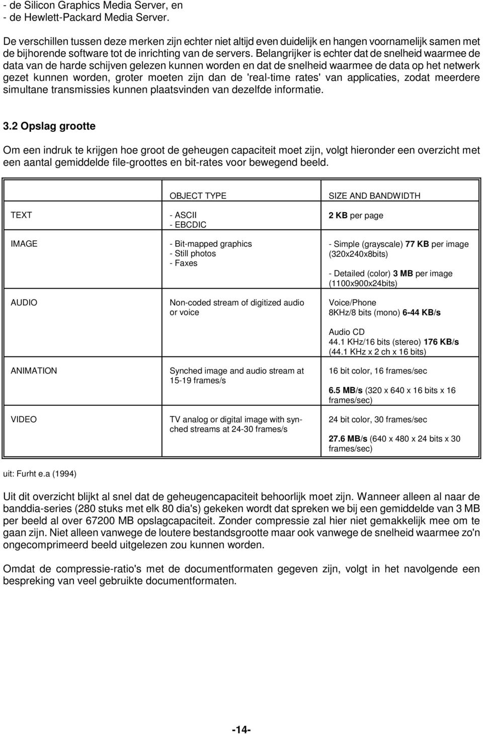 Belangrijker is echter dat de snelheid waarmee de data van de harde schijven gelezen kunnen worden en dat de snelheid waarmee de data op het netwerk gezet kunnen worden, groter moeten zijn dan de