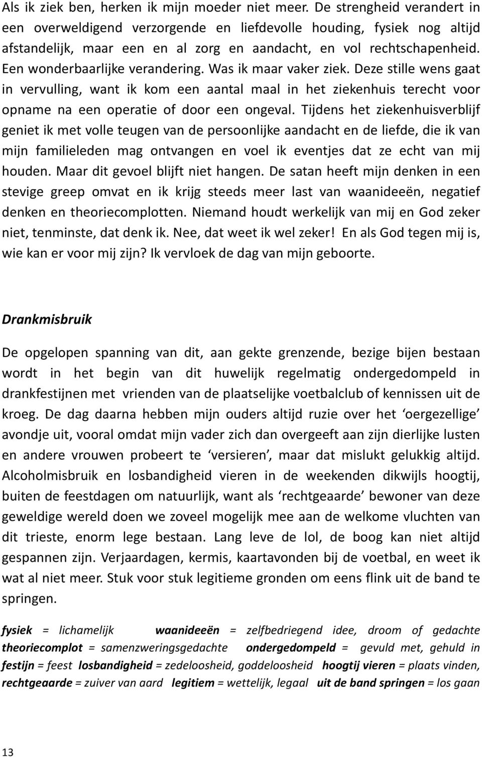 Een wonderbaarlijke verandering. Was ik maar vaker ziek. Deze stille wens gaat in vervulling, want ik kom een aantal maal in het ziekenhuis terecht voor opname na een operatie of door een ongeval.