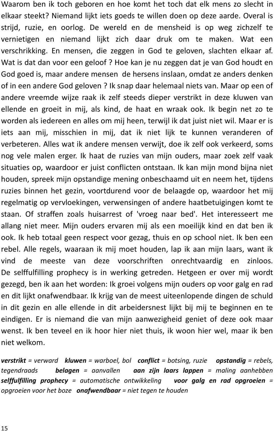 Wat is dat dan voor een geloof? Hoe kan je nu zeggen dat je van God houdt en God goed is, maar andere mensen de hersens inslaan, omdat ze anders denken of in een andere God geloven?