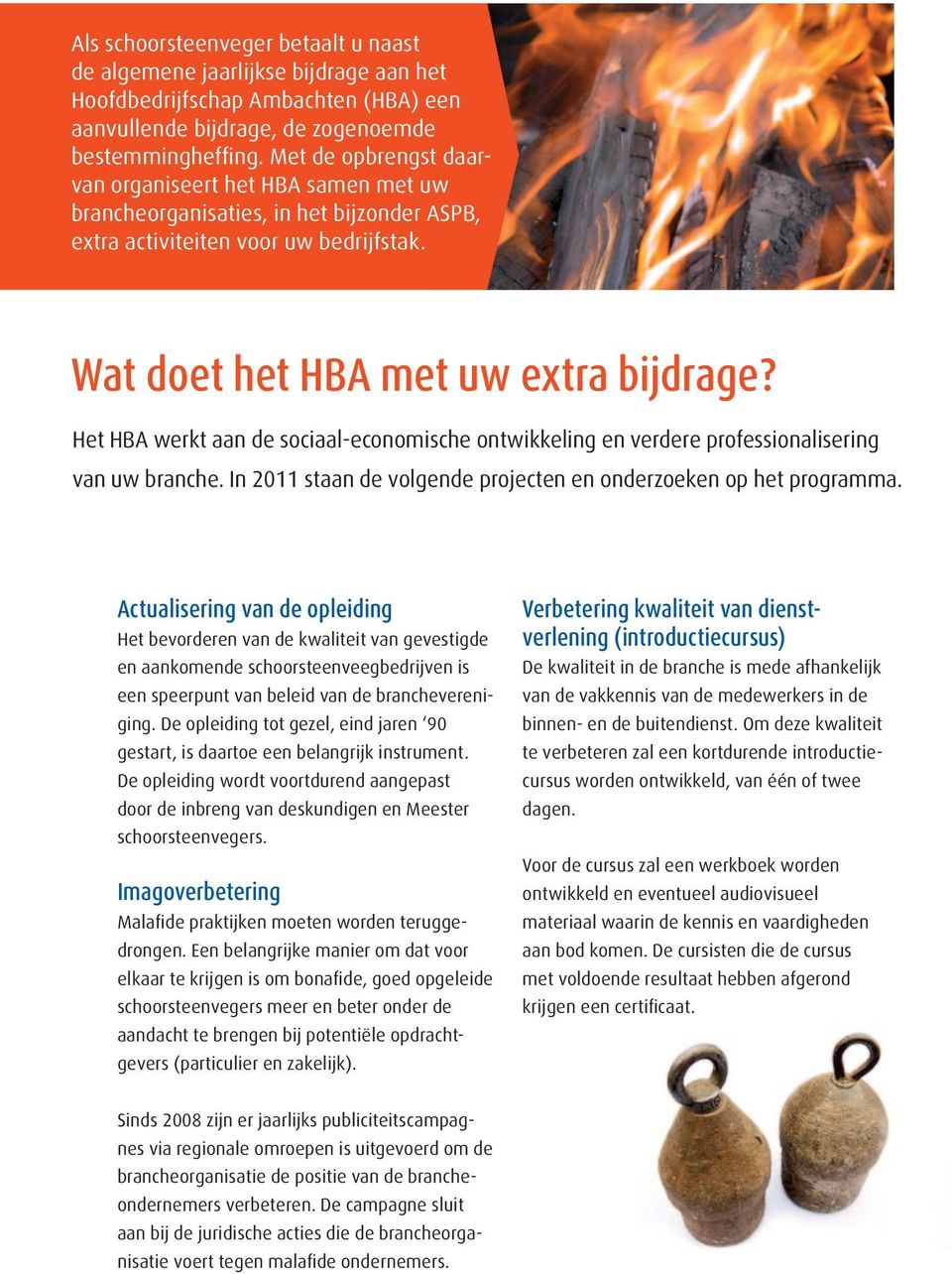 Het HBA werkt aan de sociaal-economische ontwikkeling en verdere professionalisering van uw branche. In 2011 staan de volgende projecten en onderzoeken op het programma.