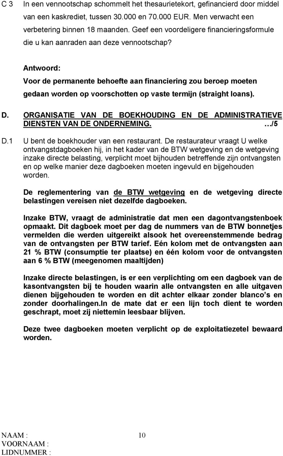 Antwoord: Voor de permanente behoefte aan financiering zou beroep moeten gedaan worden op voorschotten op vaste termijn (straight loans). D.