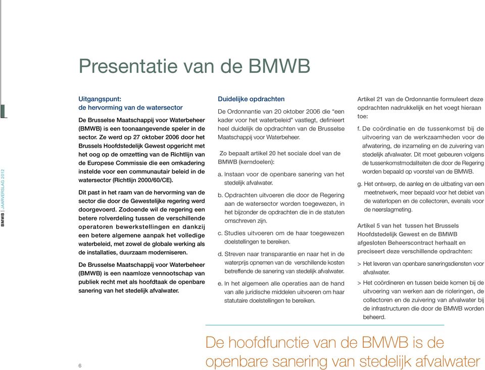 beleid in de watersector (Richtlijn 2000/60/CE). Dit past in het raam van de hervorming van de sector die door de Gewestelijke regering werd doorgevoerd.