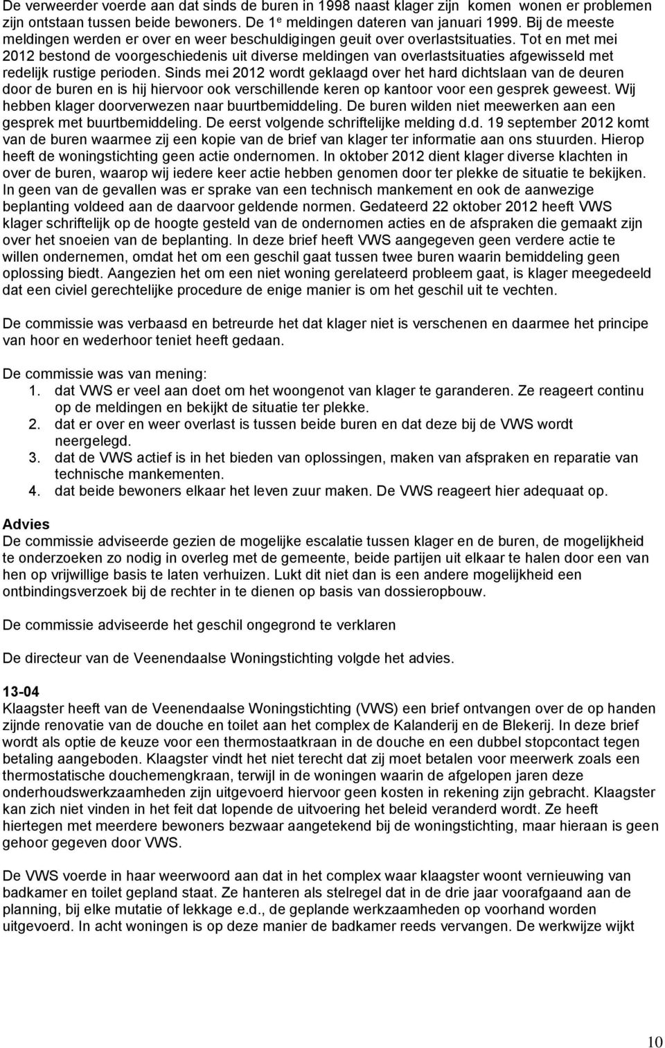 Tot en met mei 2012 bestond de voorgeschiedenis uit diverse meldingen van overlastsituaties afgewisseld met redelijk rustige perioden.