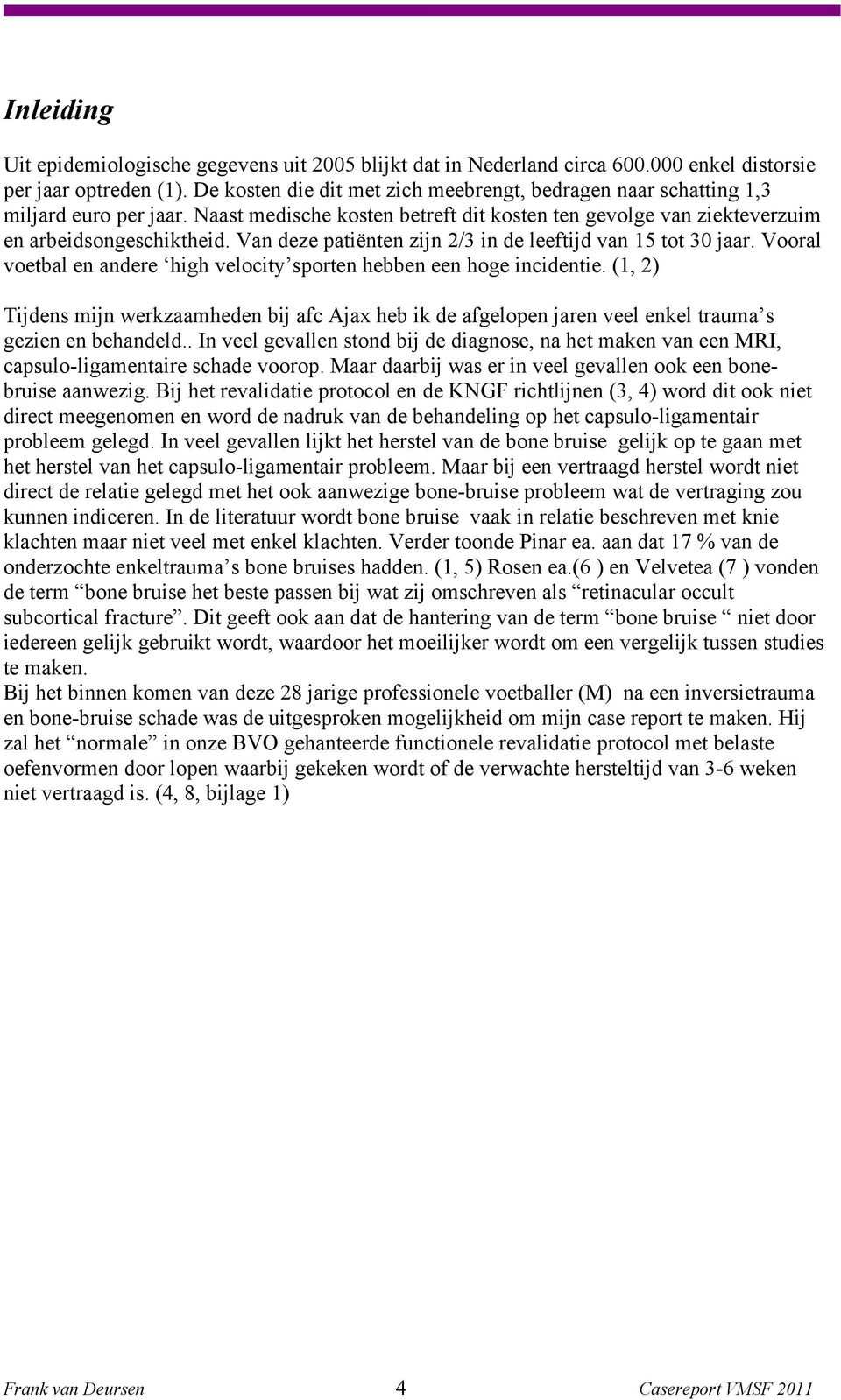 Van deze patiënten zijn 2/3 in de leeftijd van 15 tot 30 jaar. Vooral voetbal en andere high velocity sporten hebben een hoge incidentie.