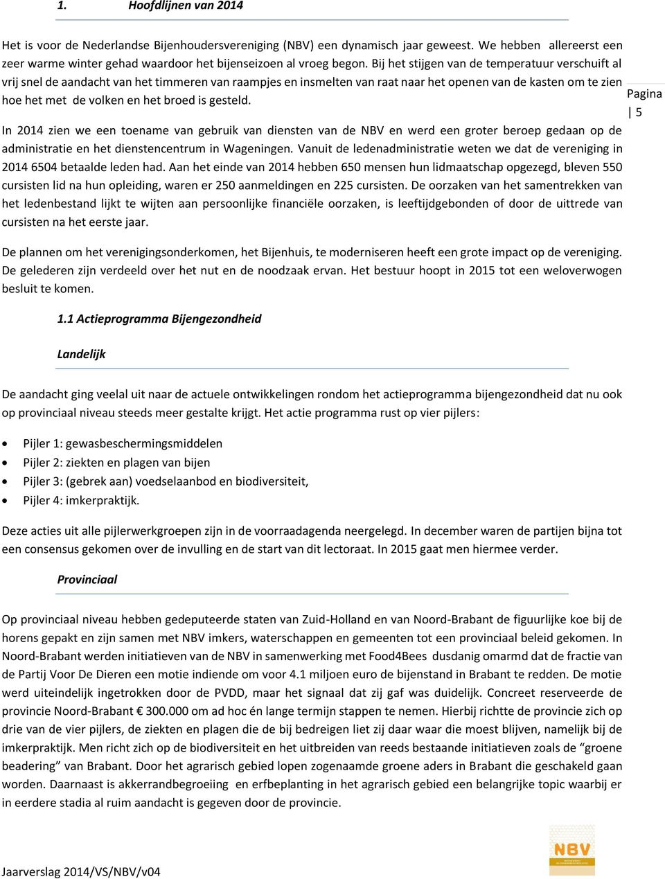 is gesteld. 5 In 2014 zien we een toename van gebruik van diensten van de NBV en werd een groter beroep gedaan op de administratie en het dienstencentrum in Wageningen.