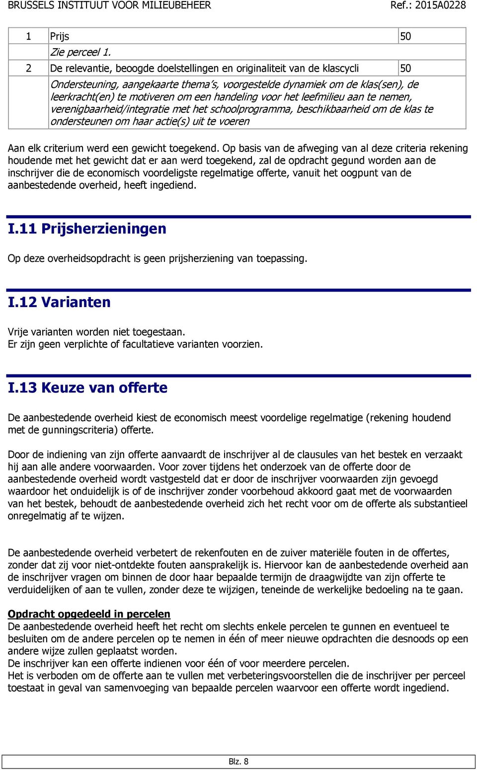 voor het leefmilieu aan te nemen, verenigbaarheid/integratie met het schoolprogramma, beschikbaarheid om de klas te ondersteunen om haar actie(s) uit te voeren Aan elk criterium werd een gewicht