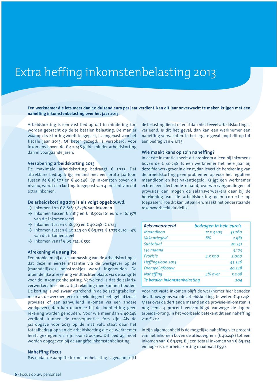 Of beter gezegd: is versoberd. Voor inkomens boven de 40.248 geldt minder arbeids korting dan in voorgaande jaren. Versobering arbeidskorting 2013 De maximale arbeidskorting bedraagt 1.723.