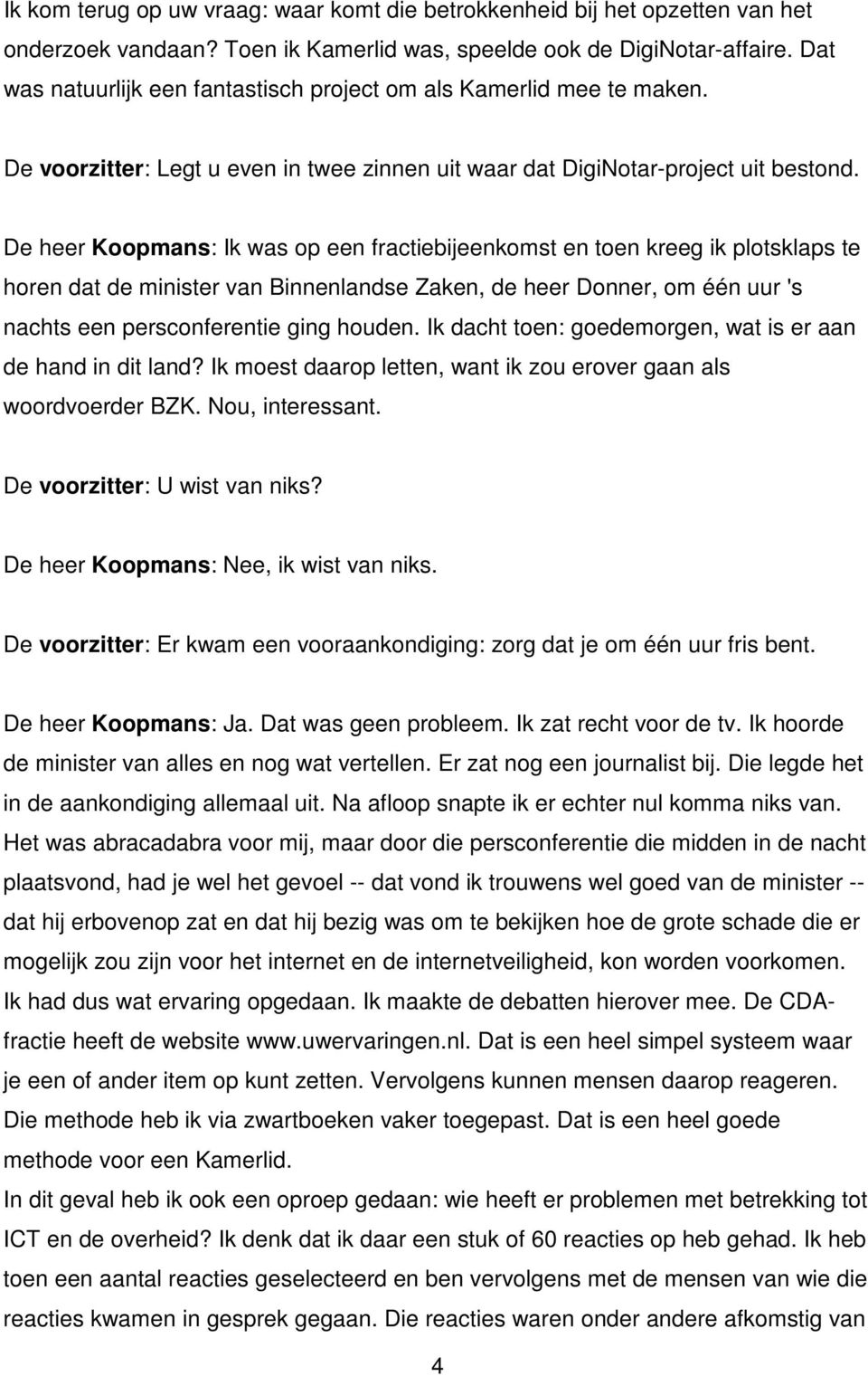 De heer Koopmans: Ik was op een fractiebijeenkomst en toen kreeg ik plotsklaps te horen dat de minister van Binnenlandse Zaken, de heer Donner, om één uur 's nachts een persconferentie ging houden.