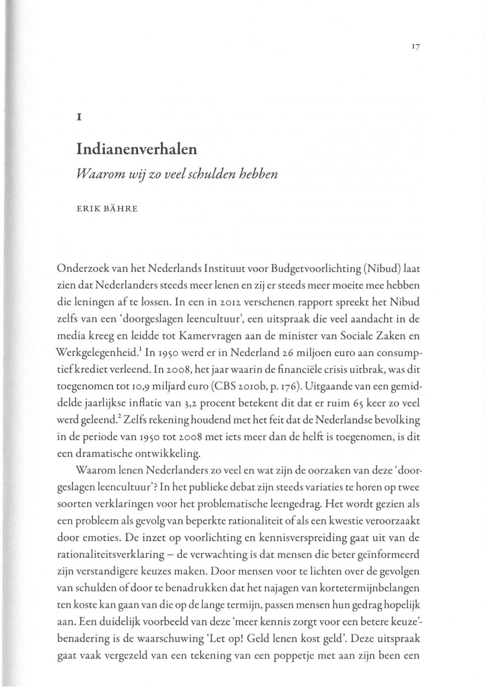 In een in zotz verschenen rapport spreekt het Nibud zelfs van een 'doorgeslagen leencultuur', een uitspraak die veel aandacht in de media kreeg en leidde tot Kamervragen aan de minister van Sociale