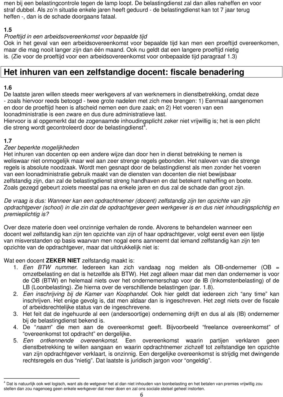 5 Proeftijd in een arbeidsovereenkomst voor bepaalde tijd Ook in het geval van een arbeidsovereenkomst voor bepaalde tijd kan men een proeftijd overeenkomen, maar die mag nooit langer zijn dan één