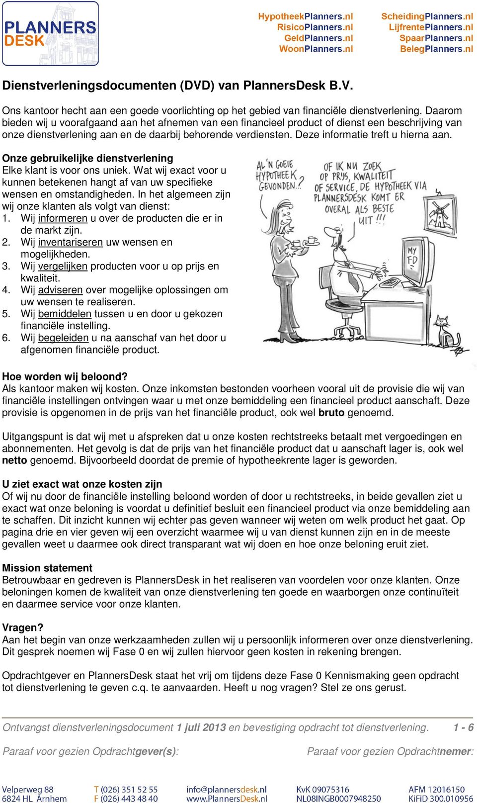 Deze informatie treft u hierna aan. Onze gebruikelijke dienstverlening Elke klant is voor ons uniek. Wat wij exact voor u kunnen betekenen hangt af van uw specifieke wensen en omstandigheden.