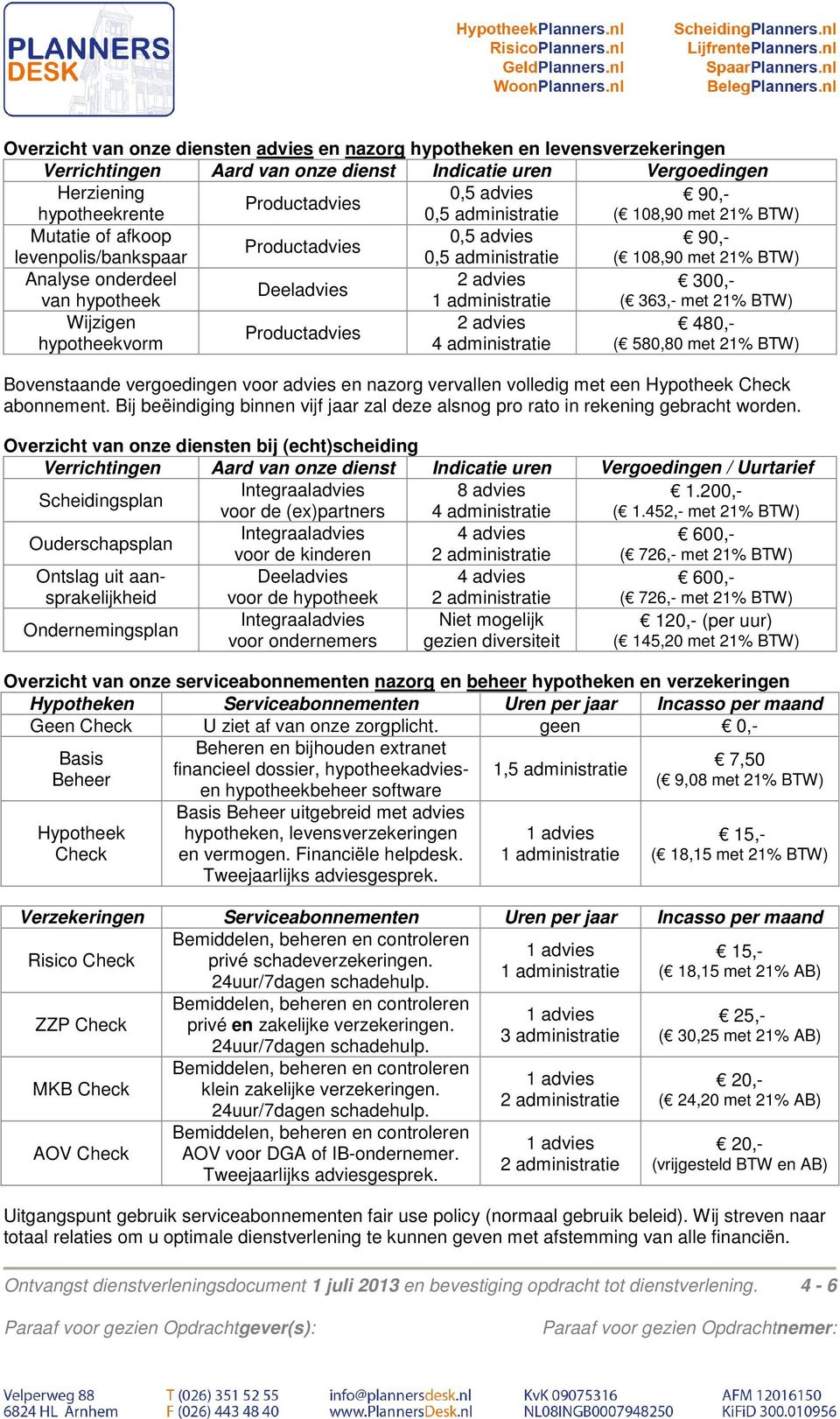 administratie ( 363,- met 21% BTW) Wijzigen 2 advies 480,- hypotheekvorm 4 administratie ( 580,80 met 21% BTW) Bovenstaande vergoedingen voor advies en nazorg vervallen volledig met een Hypotheek