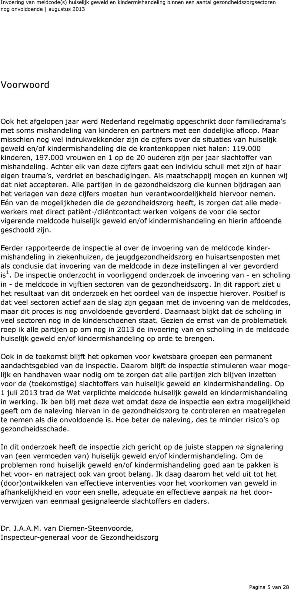 Maar misschien nog wel indrukwekkender zijn de cijfers over de situaties van huiselijk geweld en/of kindermishandeling die de krantenkoppen niet halen: 119.000 kinderen, 197.