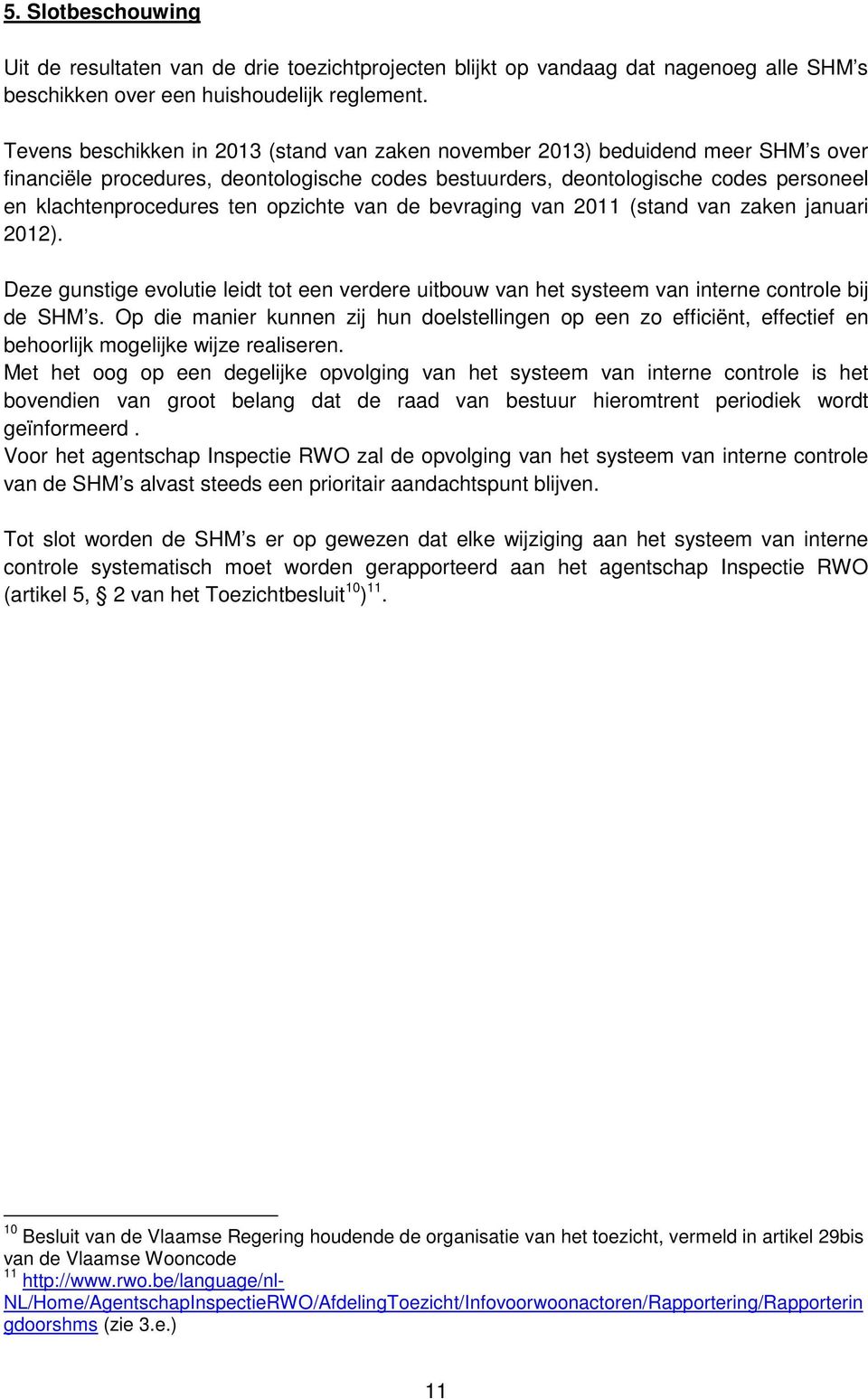 opzichte van de bevraging van 2011 (stand van zaken januari 2012). Deze gunstige evolutie leidt tot een verdere uitbouw van het systeem van interne controle bij de SHM s.